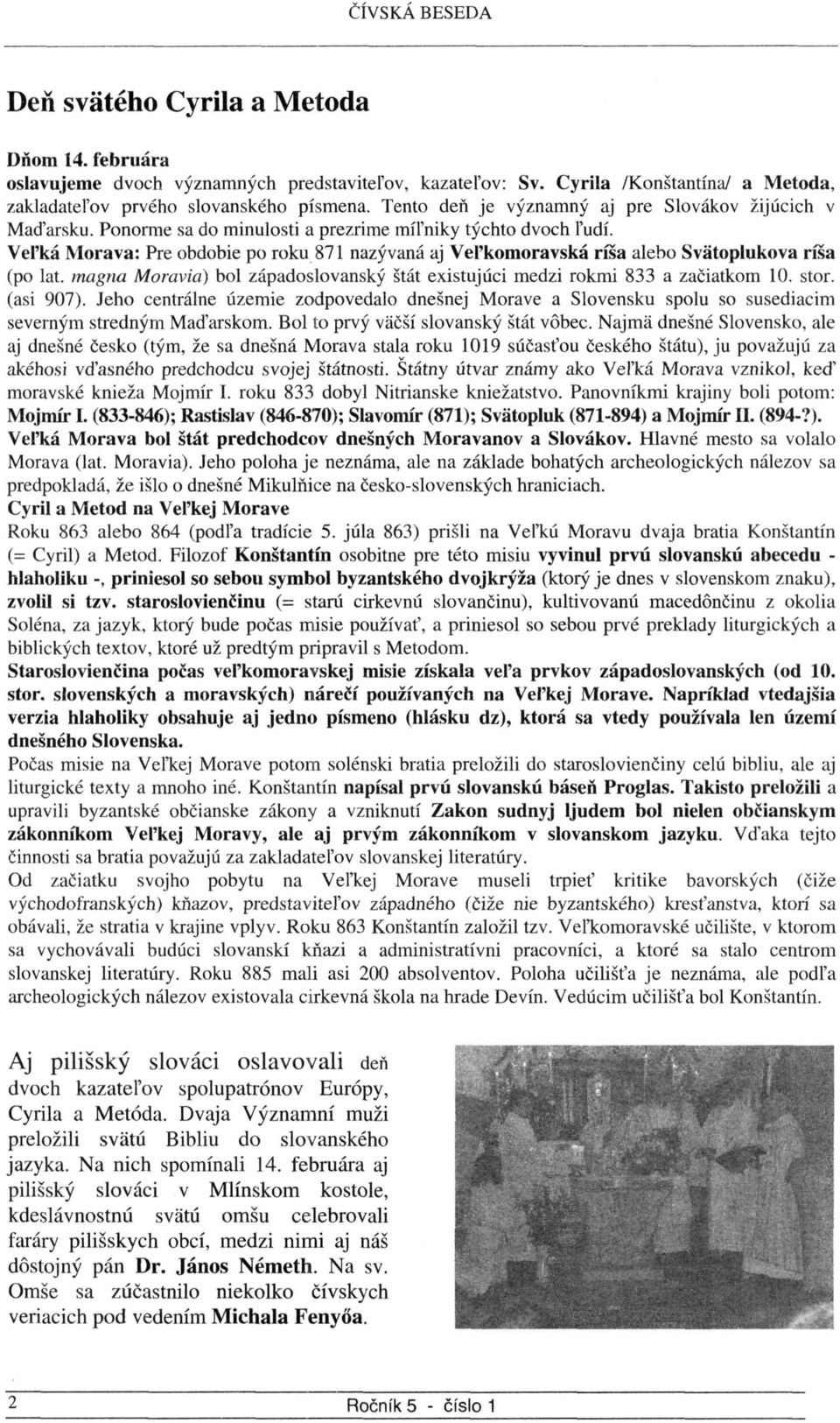 Veľká Morava: Pre obdobie po roku 871 nazývaná aj Veľkomoravská ríša alebo Svätoplukova ríša (po lat. magna Moraviä) bol západoslovanský štát existujúci medzi rokmi 833 a začiatkom 10. stor.