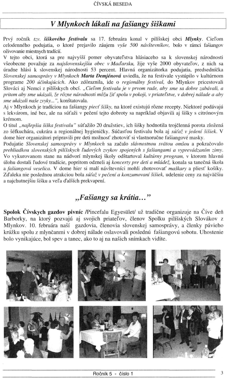 V tejto obci, ktorá sa pre najvyšší pomer obyvateľstva hlásiaceho sa k slovenskej národnosti všeobecne považuje za najslovenskejšiu obec v Maďarsku, žije vyše 2000 obyvateľov, z nich sa úradne hlási