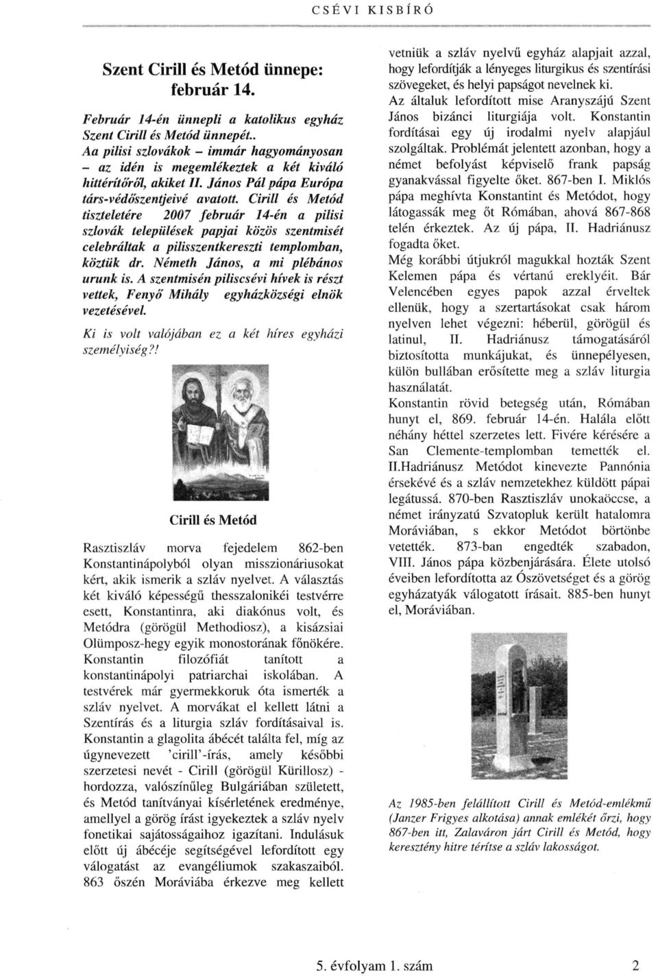 Cirill és Metód tiszteletére 2007 február 14-én a pilisi szlovák települések papjai közös szentmisét celebráltak a pilisszentkereszti templomban, köztük dr. Németh János, a mi plébános urunk is.
