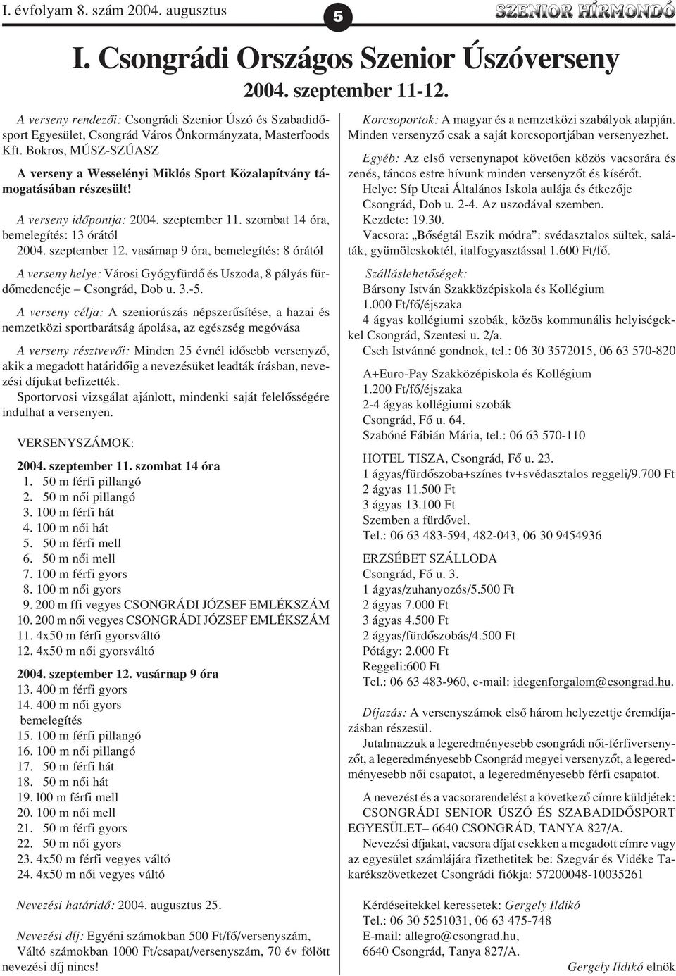 vasárnap 9 óra, bemelegítés: 8 órától A verseny helye: Városi Gyógyfürdõ és Uszoda, 8 pályás fürdõmedencéje Csongrád, Dob u. 3.-5.