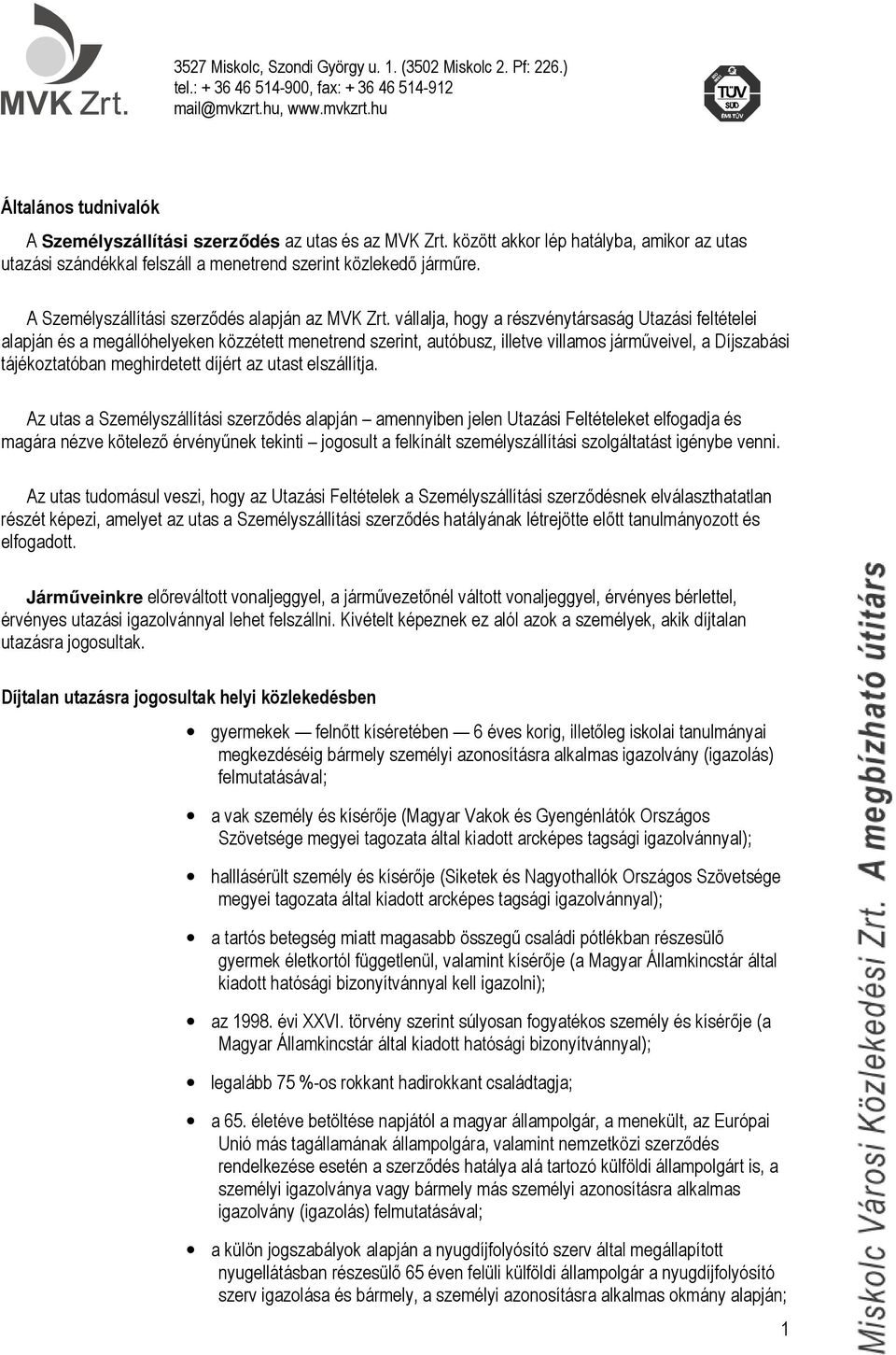 vállalja, hogy a részvénytársaság Utazási feltételei alapján és a megállóhelyeken közzétett menetrend szerint, autóbusz, illetve villamos járműveivel, a Díjszabási tájékoztatóban meghirdetett díjért