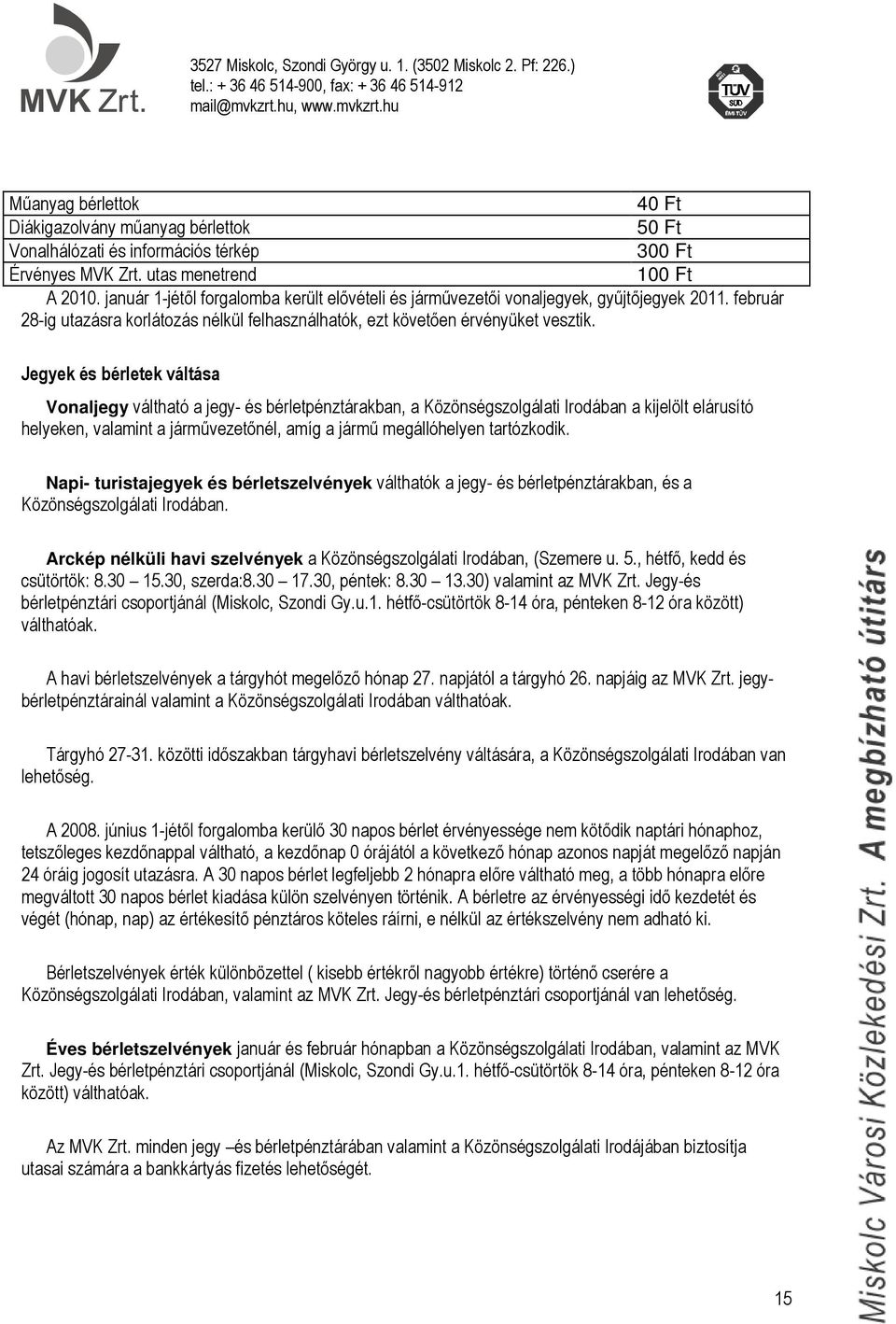 Jegyek és bérletek váltása Vonaljegy váltható a jegy- és bérletpénztárakban, a Közönségszolgálati Irodában a kijelölt elárusító helyeken, valamint a járművezetőnél, amíg a jármű megállóhelyen