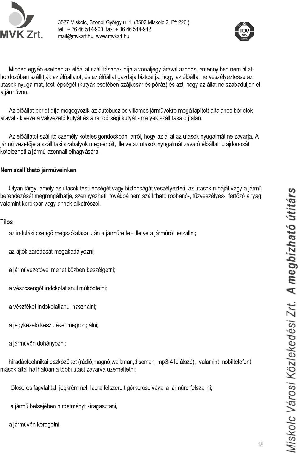 Az élőállat-bérlet díja megegyezik az autóbusz és villamos járművekre megállapított általános bérletek árával - kivéve a vakvezető kutyát és a rendőrségi kutyát - melyek szállítása díjtalan.