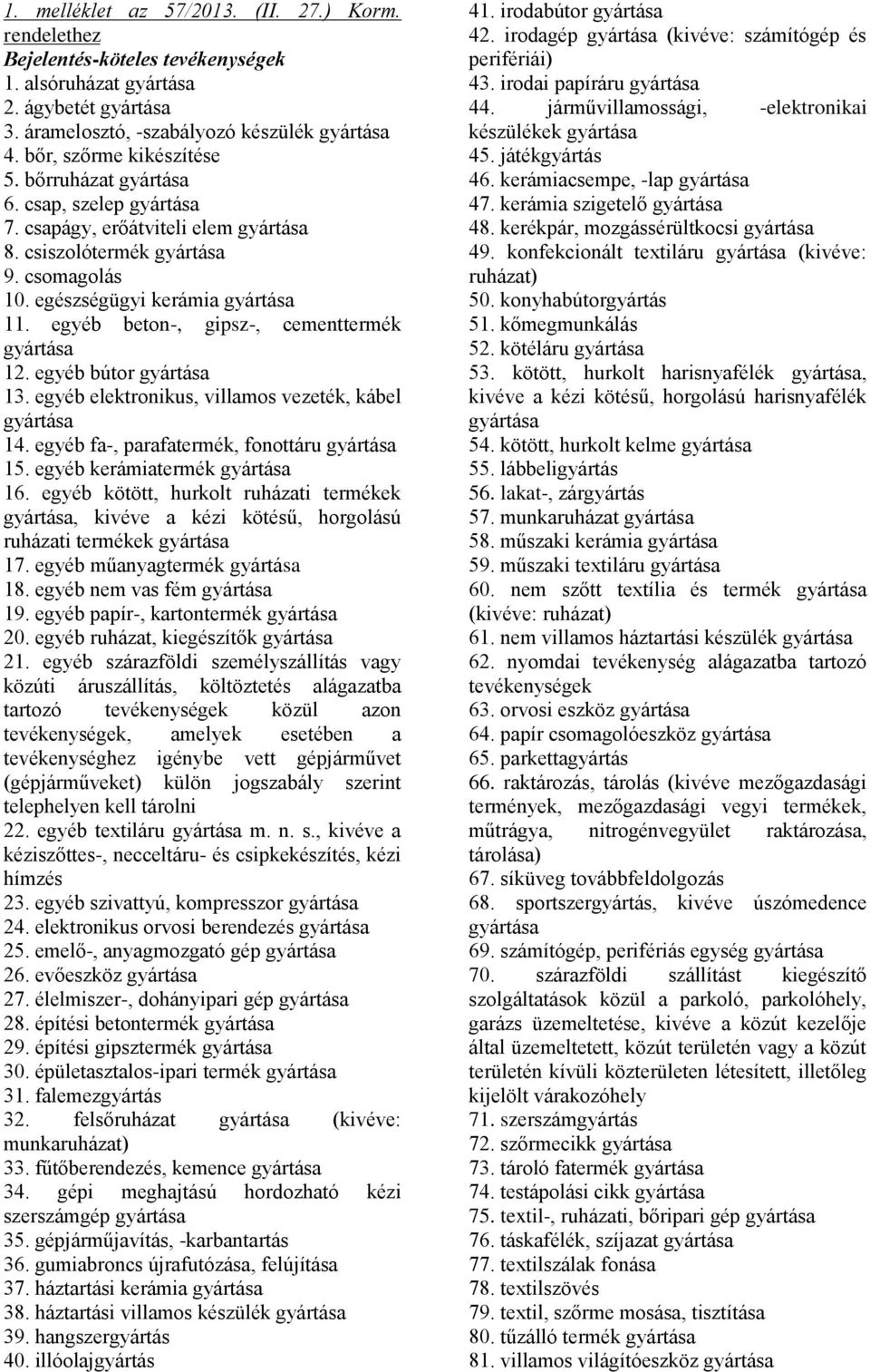 egyéb fa-, parafatermék, fonottáru 15. egyéb kerámiatermék 16. egyéb kötött, hurkolt ruházati termékek, kivéve a kézi kötésű, horgolású ruházati termékek 17. egyéb műanyagtermék 18.