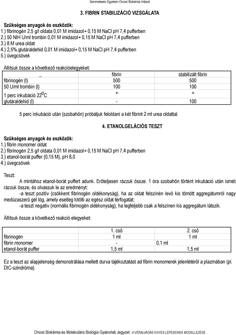 ) üvegcsövek Állítsuk össze a következő reakcióelegyeket: _ fibrin stabilizált fibrin fibrinogén (l) 500 500 50 U/ml trombin (l) 100 100 1 perc inkubáció 22 o C + + glutáraldehid (l) - 100 5 perc