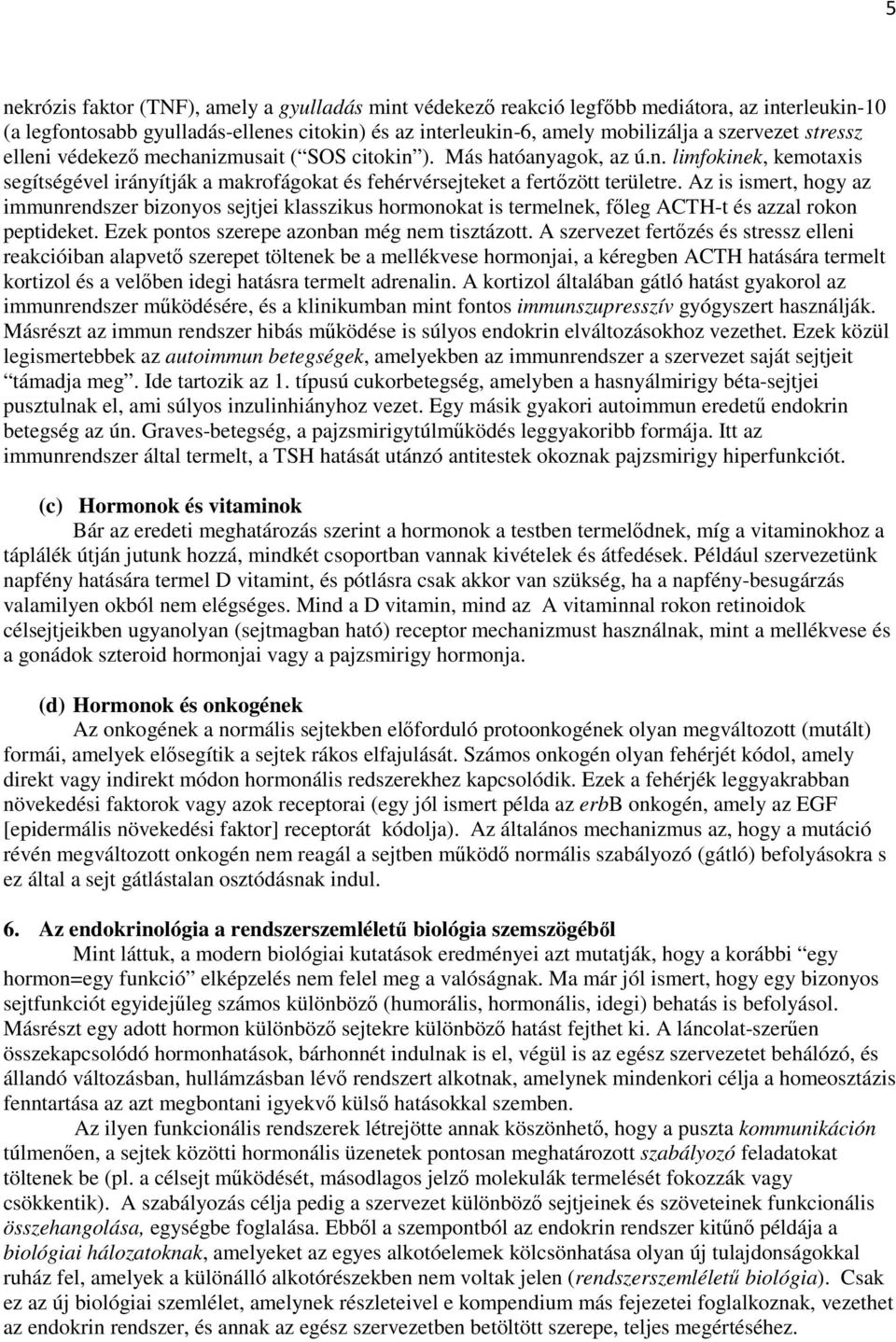 Az is ismert, hogy az immunrendszer bizonyos sejtjei klasszikus hormonokat is termelnek, főleg ACTH-t és azzal rokon peptideket. Ezek pontos szerepe azonban még nem tisztázott.