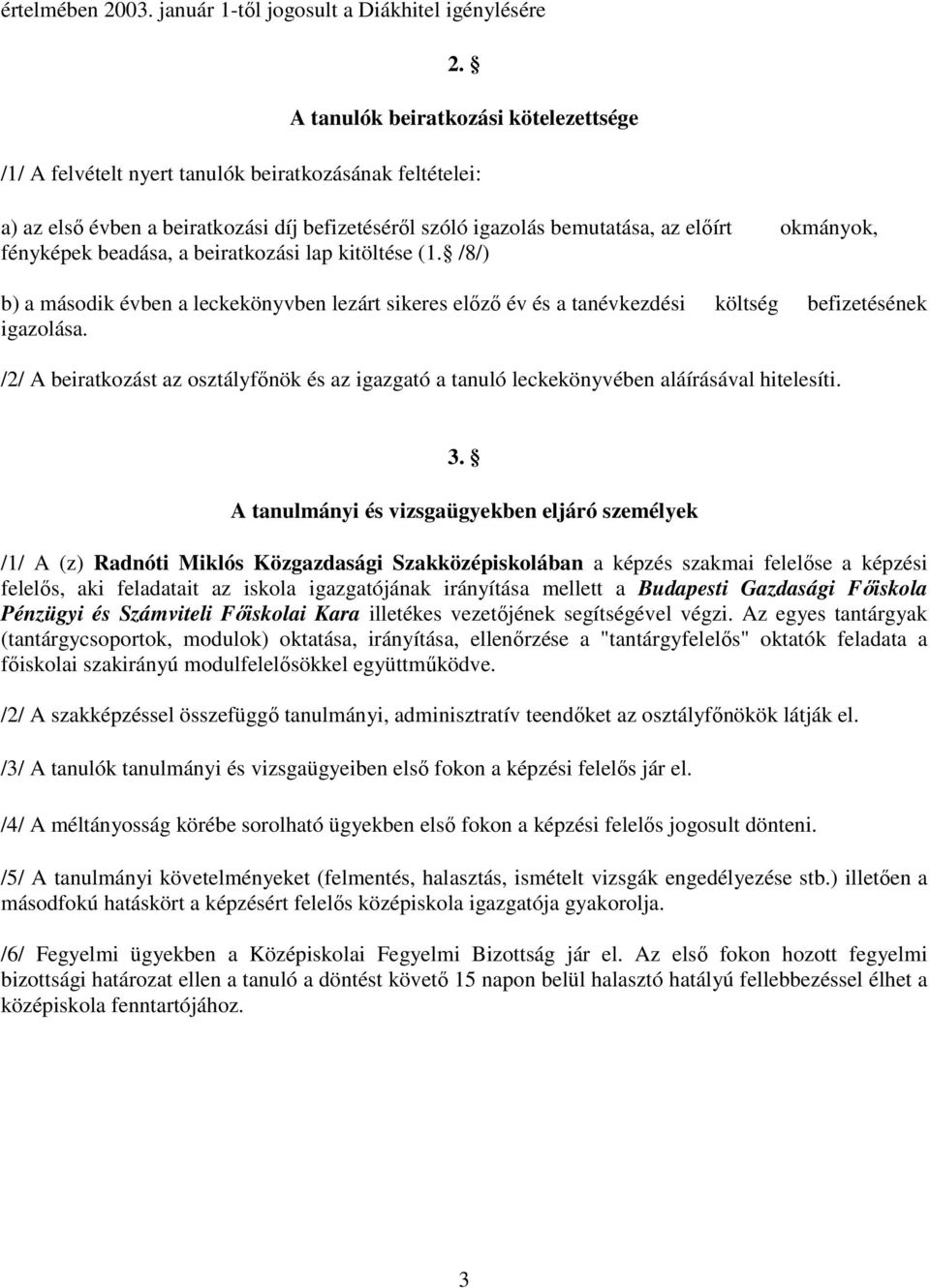fényképek beadása, a beiratkozási lap kitöltése (1. /8/) b) a második évben a leckekönyvben lezárt sikeres elızı év és a tanévkezdési költség befizetésének igazolása.