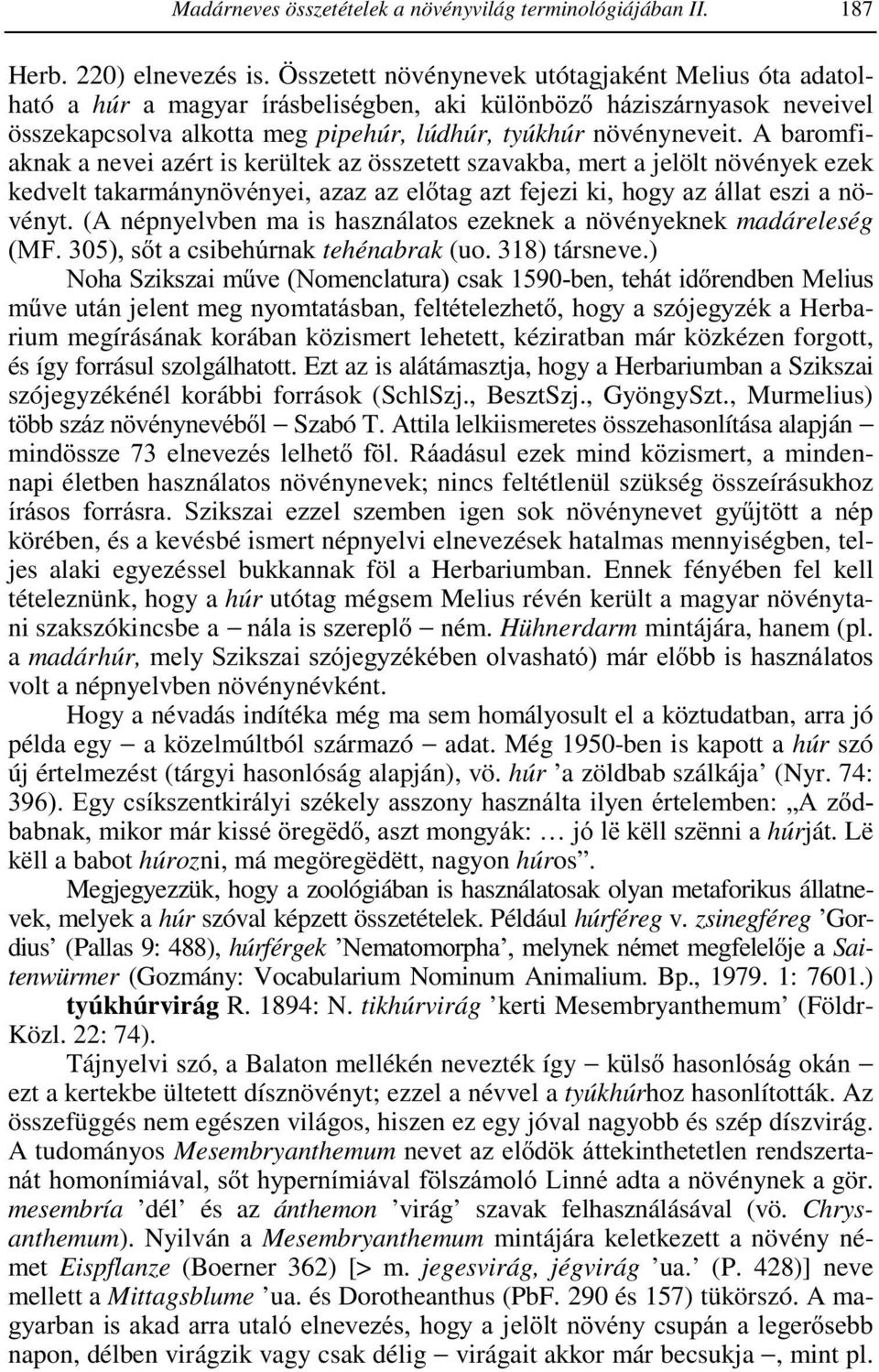 A baromfiaknak a nevei azért is kerültek az összetett szavakba, mert a jelölt növények ezek kedvelt takarmánynövényei, azaz az előtag azt fejezi ki, hogy az állat eszi a növényt.