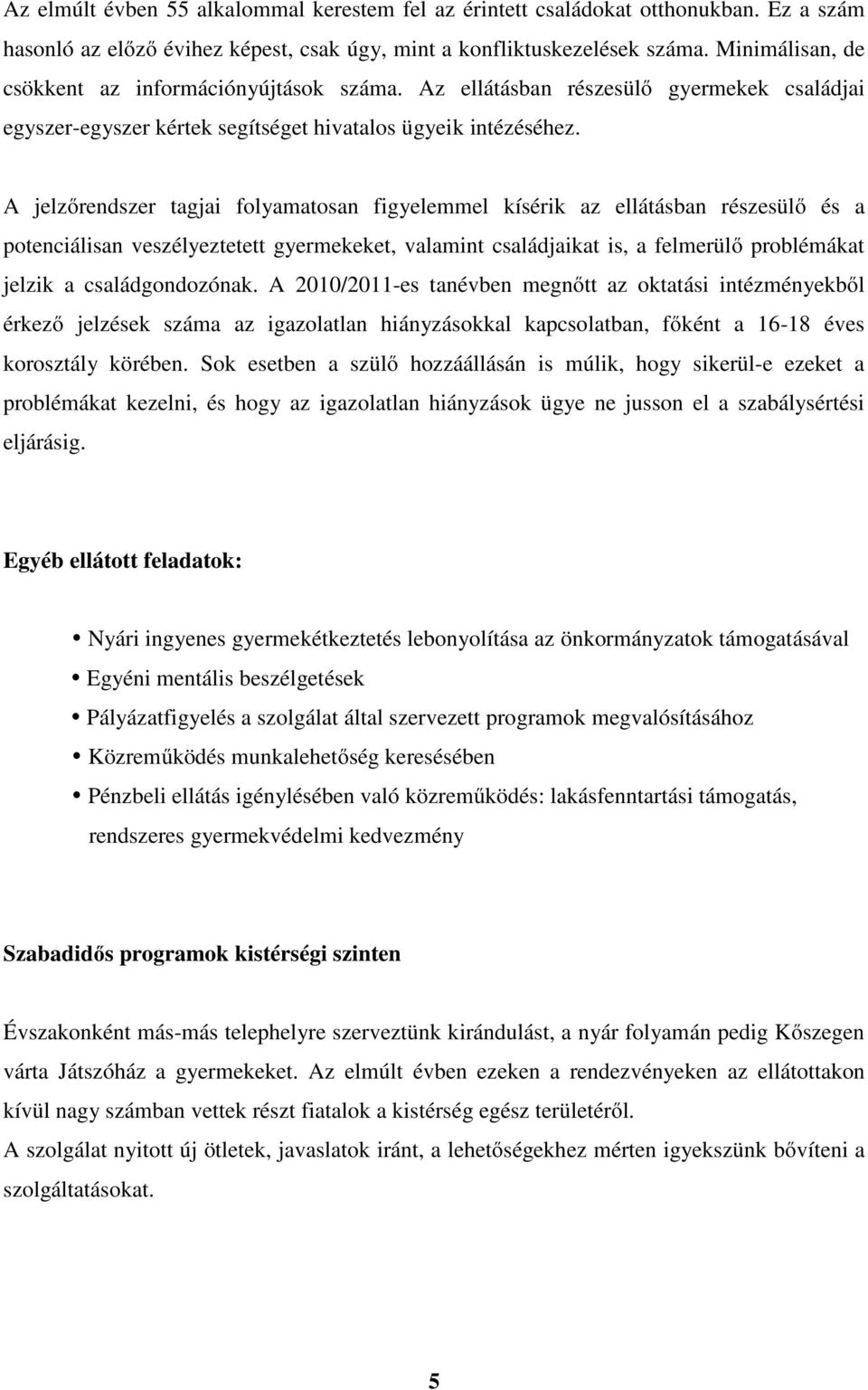 A jelzőrendszer tagjai folyamatosan figyelemmel kísérik az ellátásban részesülő és a potenciálisan veszélyeztetett et, valamint családjaikat is, a felmerülő problémákat jelzik a családgondozónak.