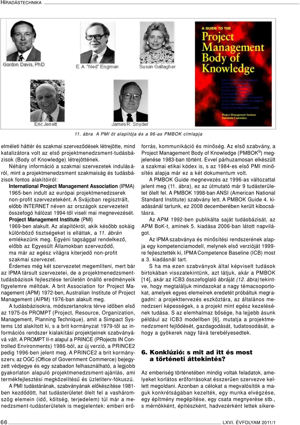 Néhány információ a szakmai szervezetek indulás á- ról, mint a projektmenedzsment szakmaiság és tudásbázisok fontos alakítóiról: International Project Management Association (IPMA) 1965-ben indult az
