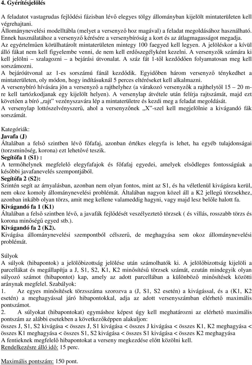Az egyértelmően körülhatárolt mintaterületen mintegy 100 faegyed kell legyen. A jelöléskor a kívül álló fákat nem kell figyelembe venni, de nem kell erdıszegélyként kezelni.