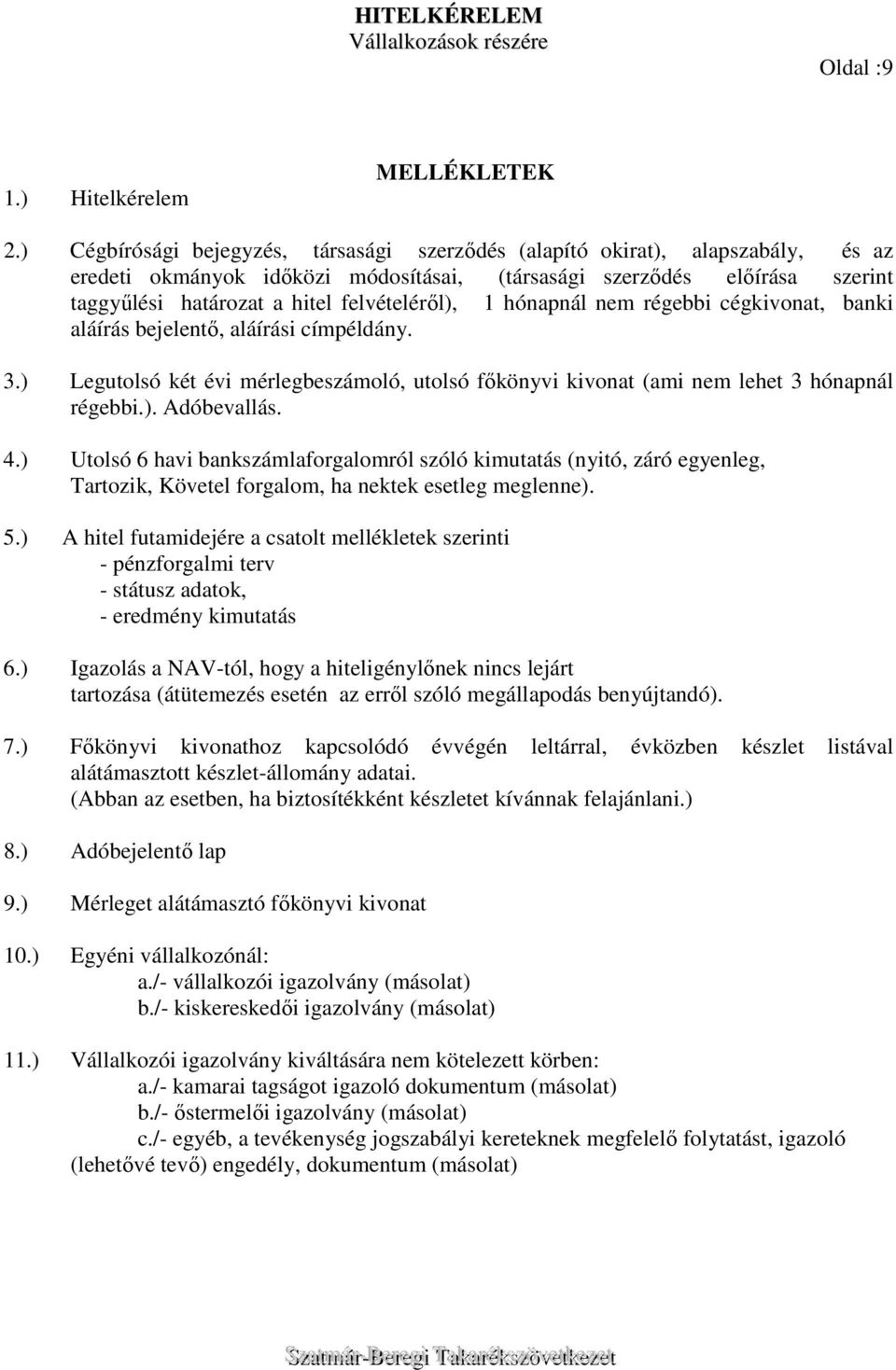 felvételéről), 1 hónapnál nem régebbi cégkivonat, banki aláírás bejelentő, aláírási címpéldány. 3.) Legutolsó két évi mérlegbeszámoló, utolsó főkönyvi kivonat (ami nem lehet 3 hónapnál régebbi.). Adóbevallás.