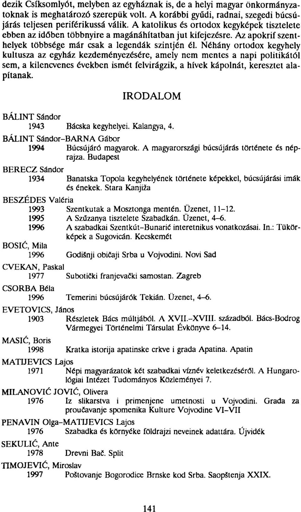 Néhány ortodox kegyhely kultusza az egyház kezdeményezésére, amely nem mentes a napi politikától sem, a kilencvenes években ismét felvirágzik, a hívek kápolnát, keresztet alapítanak.