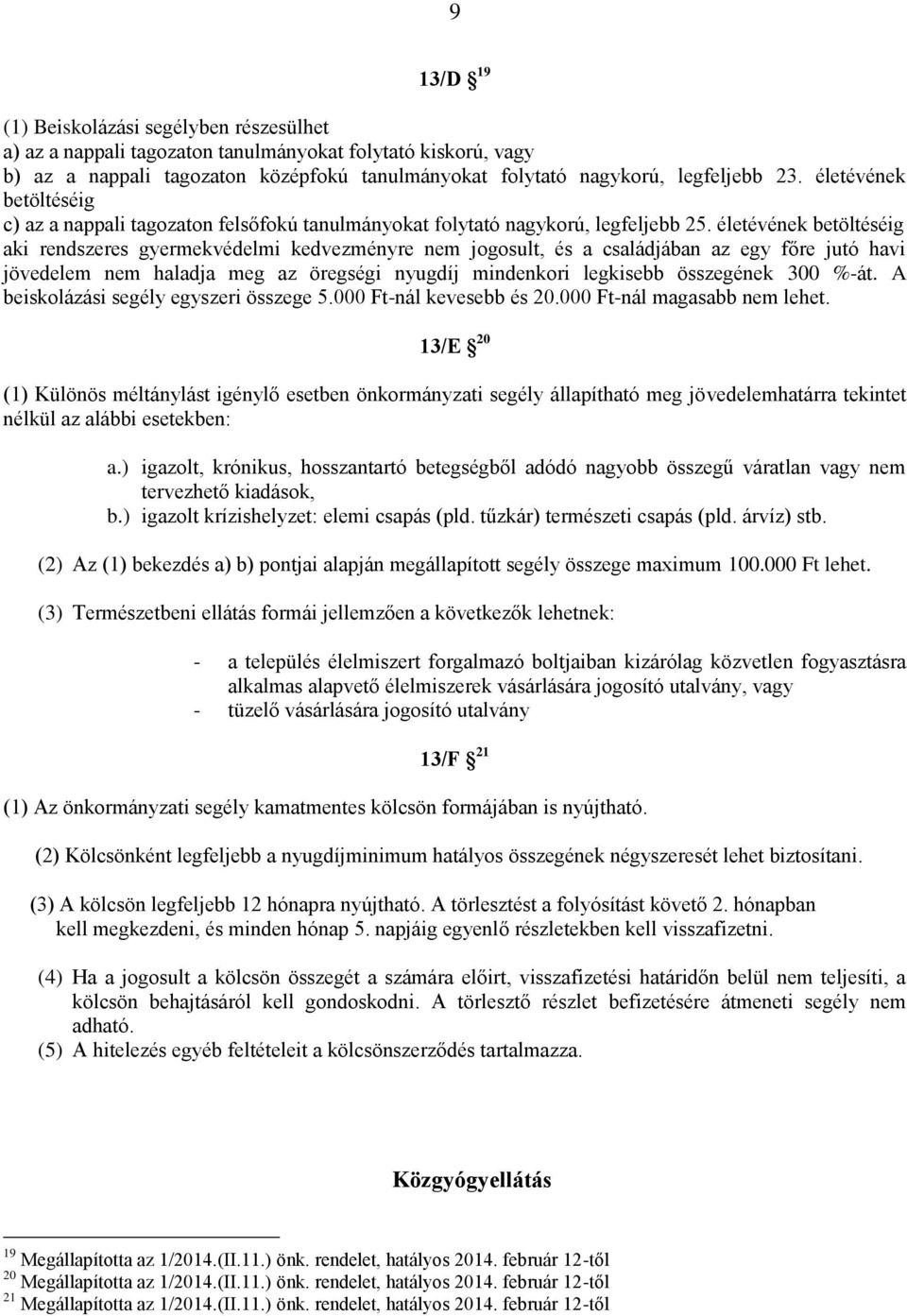 életévének betöltéséig aki rendszeres gyermekvédelmi kedvezményre nem jogosult, és a családjában az egy főre jutó havi jövedelem nem haladja meg az öregségi nyugdíj mindenkori legkisebb összegének