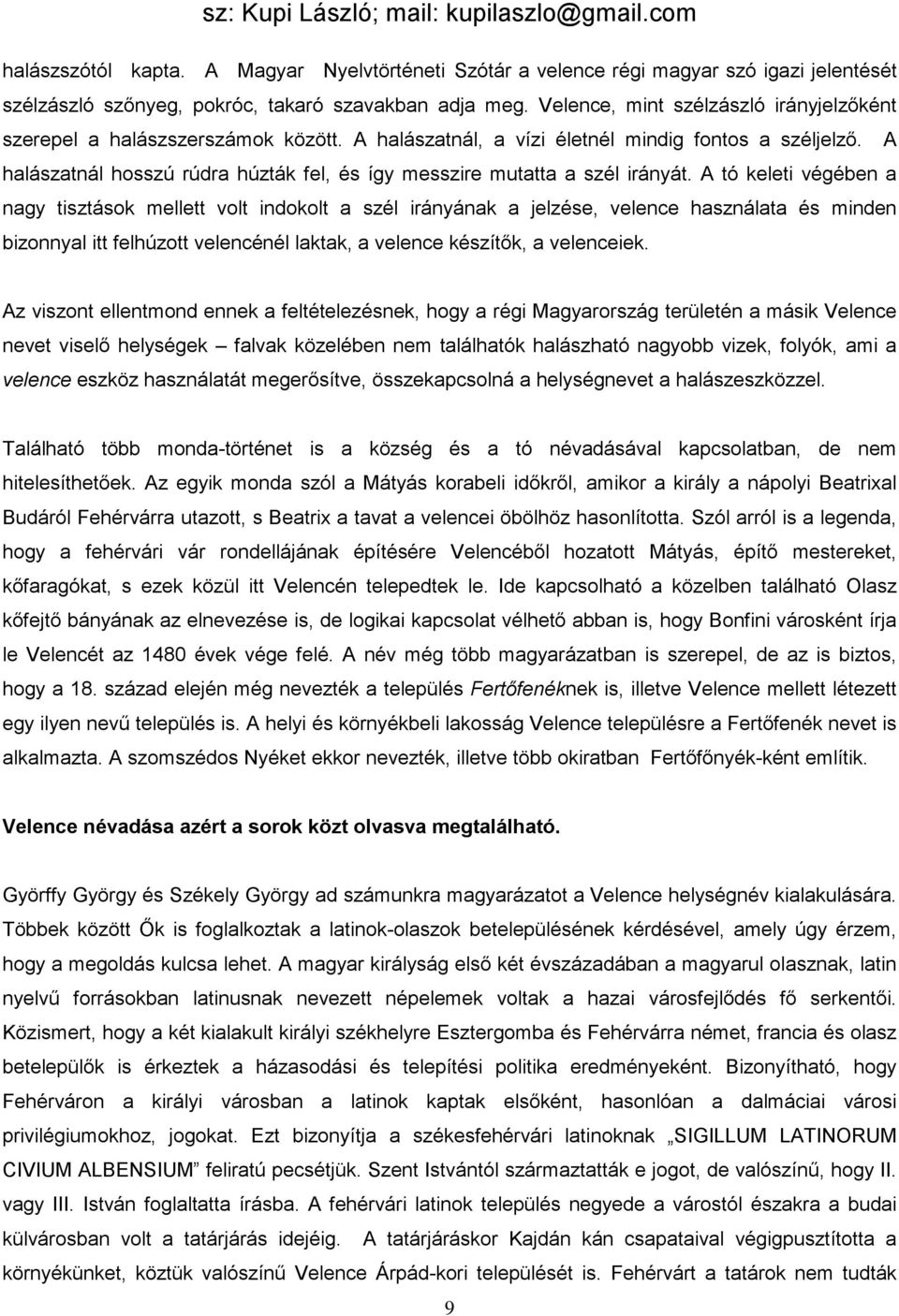 A halászatnál hosszú rúdra húzták fel, és így messzire mutatta a szél irányát.