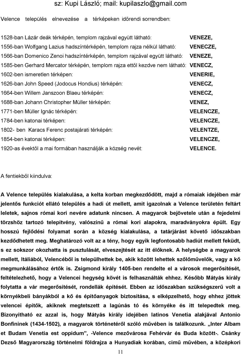 ismeretlen térképen: VENERIE, 1626-ban John Speed (Jodocus Hondius) térképén: VENECZ, 1664-ben Willem Janszoon Blaeu térképén: VENECZ, 1688-ban Johann Christopher Müller térképén: VENEZ, 1771-ben
