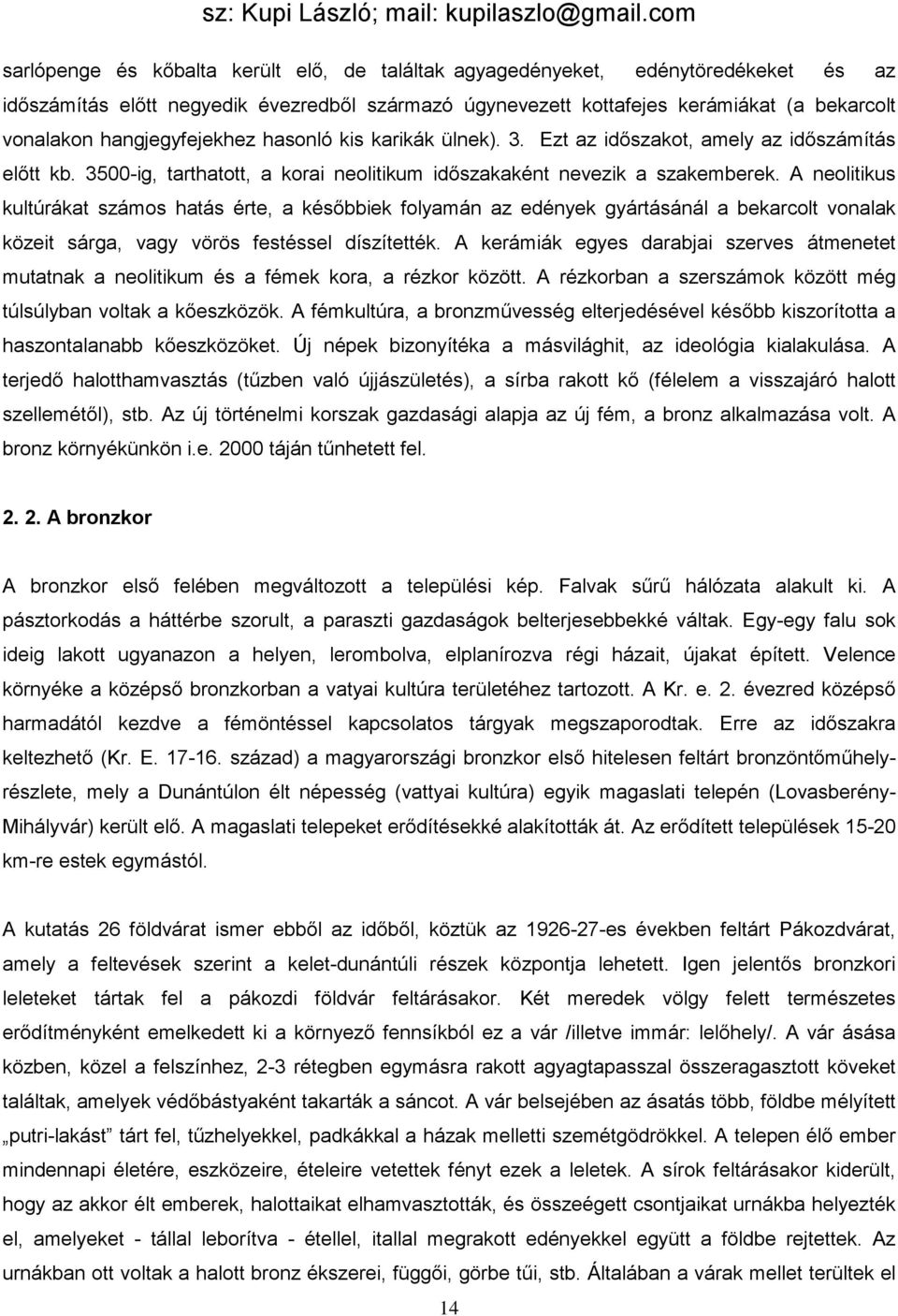 A neolitikus kultúrákat számos hatás érte, a későbbiek folyamán az edények gyártásánál a bekarcolt vonalak közeit sárga, vagy vörös festéssel díszítették.