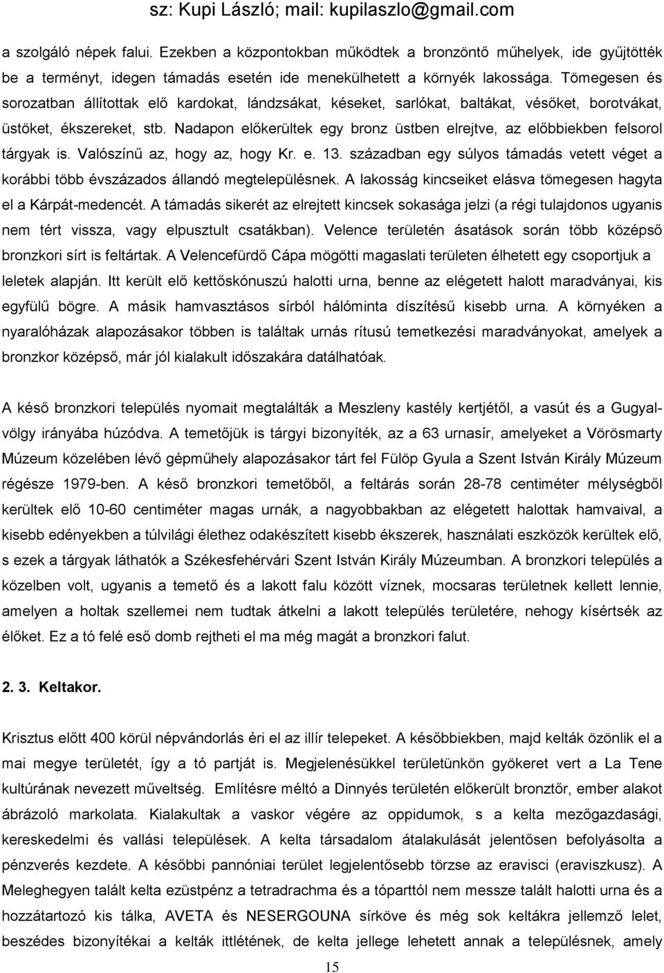 Nadapon előkerültek egy bronz üstben elrejtve, az előbbiekben felsorol tárgyak is. Valószínű az, hogy az, hogy Kr. e. 13.