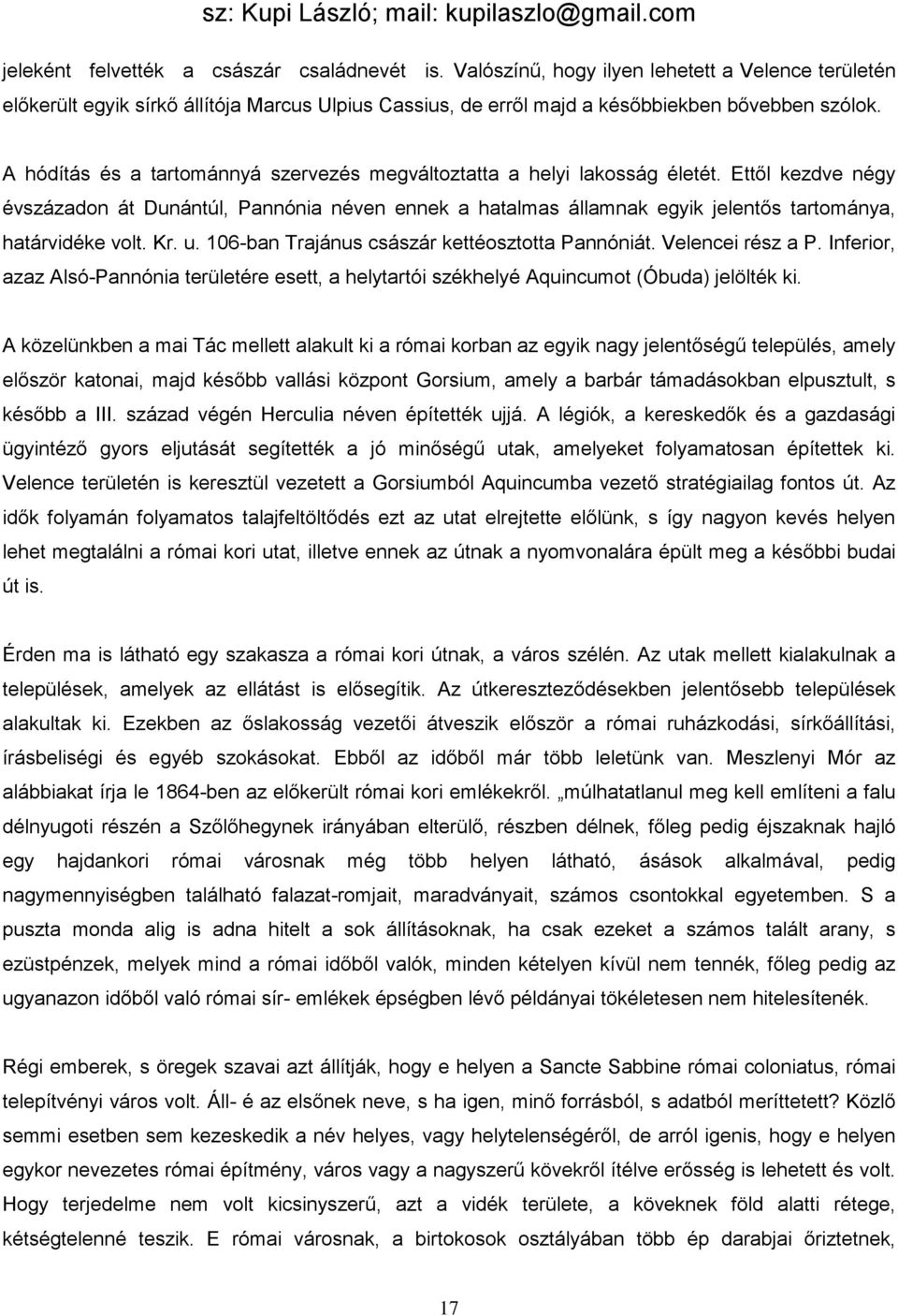 Ettől kezdve négy évszázadon át Dunántúl, Pannónia néven ennek a hatalmas államnak egyik jelentős tartománya, határvidéke volt. Kr. u. 106-ban Trajánus császár kettéosztotta Pannóniát.