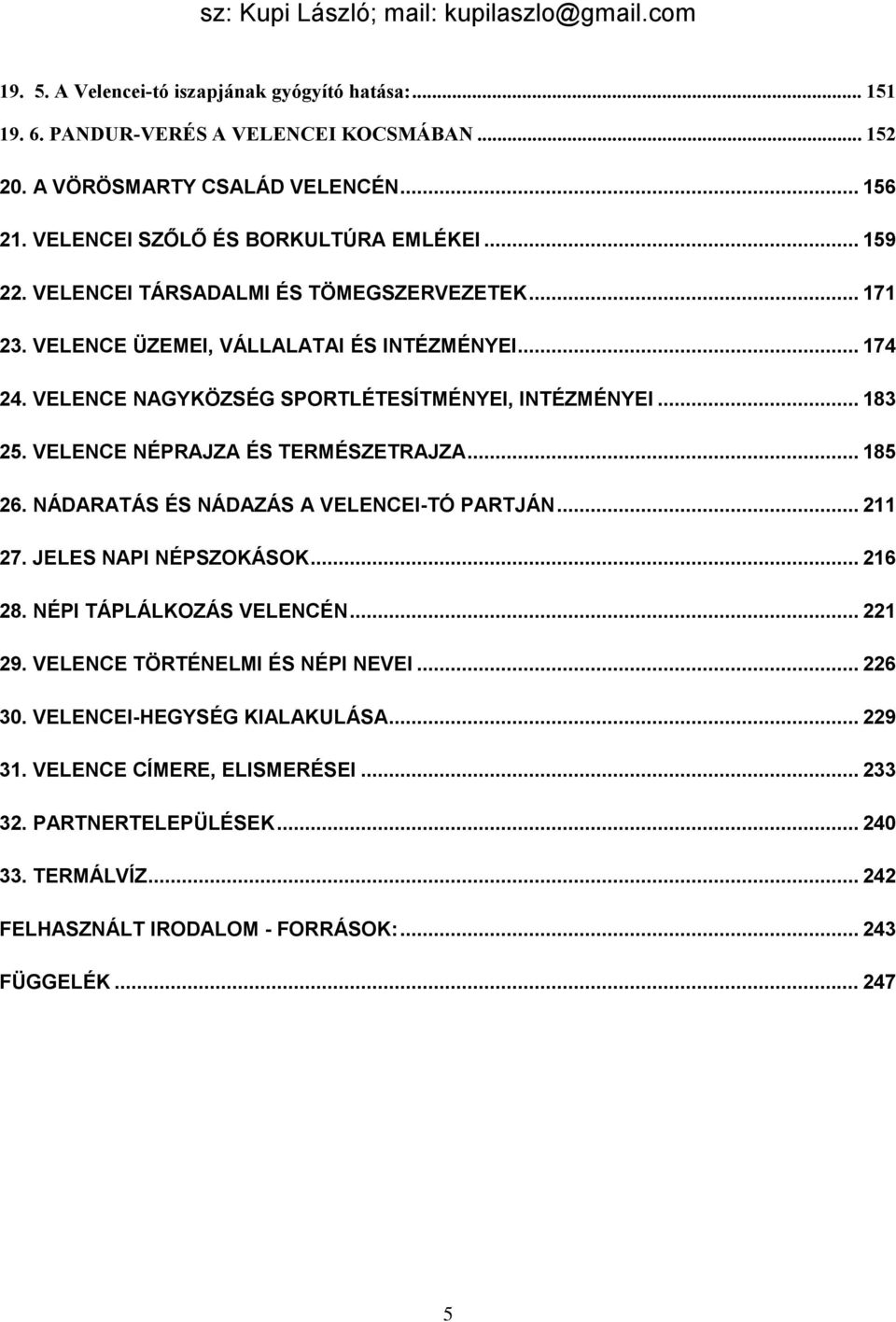 VELENCE NÉPRAJZA ÉS TERMÉSZETRAJZA... 185 26. NÁDARATÁS ÉS NÁDAZÁS A VELENCEI-TÓ PARTJÁN... 211 27. JELES NAPI NÉPSZOKÁSOK... 216 28. NÉPI TÁPLÁLKOZÁS VELENCÉN... 221 29.