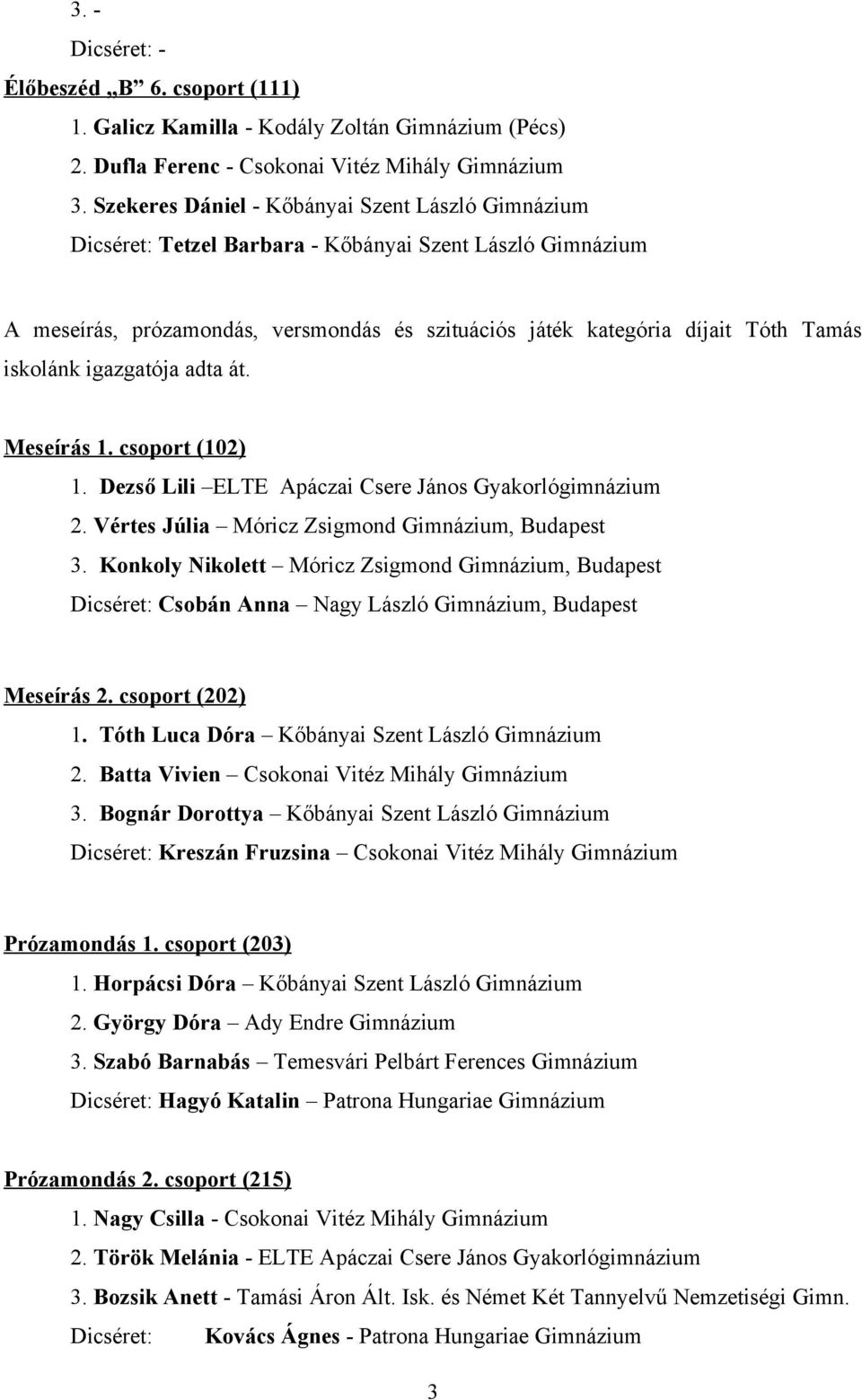 iskolánk igazgatója adta át. Meseírás 1. csoport (102) 1. Dezső Lili ELTE Apáczai Csere János Gyakorlógimnázium 2. Vértes Júlia Móricz Zsigmond Gimnázium, Budapest 3.