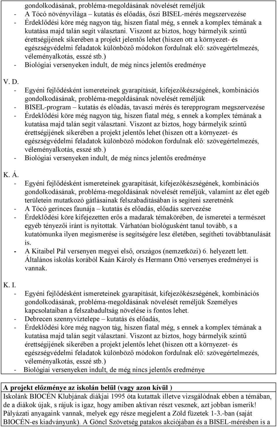 Viszont az biztos, hogy bármelyik szintű érettségijének sikerében a projekt jelentős lehet (hiszen ott a környezet- és egészségvédelmi feladatok különböző módokon fordulnak elő: szövegértelmezés,