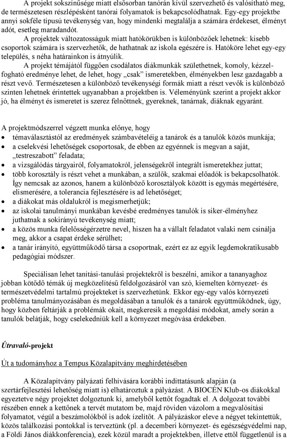 A projektek változatosságuk miatt hatókörükben is különbözőek lehetnek: kisebb csoportok számára is szervezhetők, de hathatnak az iskola egészére is.