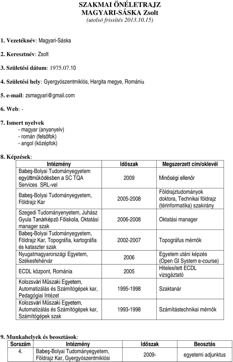 Képzések: Intézmény Időszak Megszerzett cím/oklevél Tudományegyetem együttműködésben a SC TQA Services SRL-vel Szegedi Tudományenyetem, Juhász Gyula Tanárképző Főiskola, Oktatási manager szak,