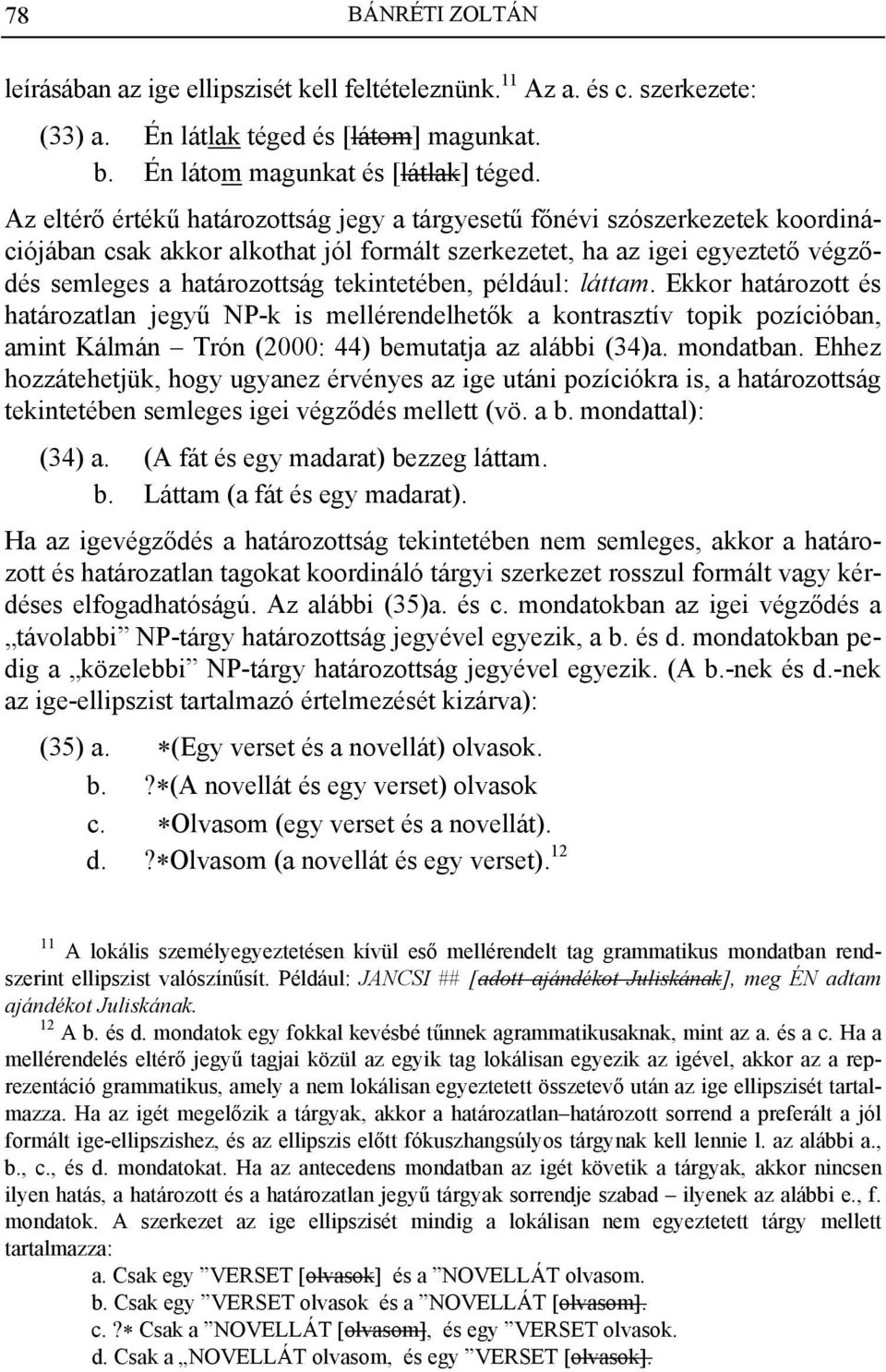 tekintetében, például: láttam. Ekkor határozott és határozatlan jegyű NP-k is mellérendelhetők a kontrasztív topik pozícióban, amint Kálmán Trón (2000: 44) bemutatja az alábbi (34)a. mondatban.