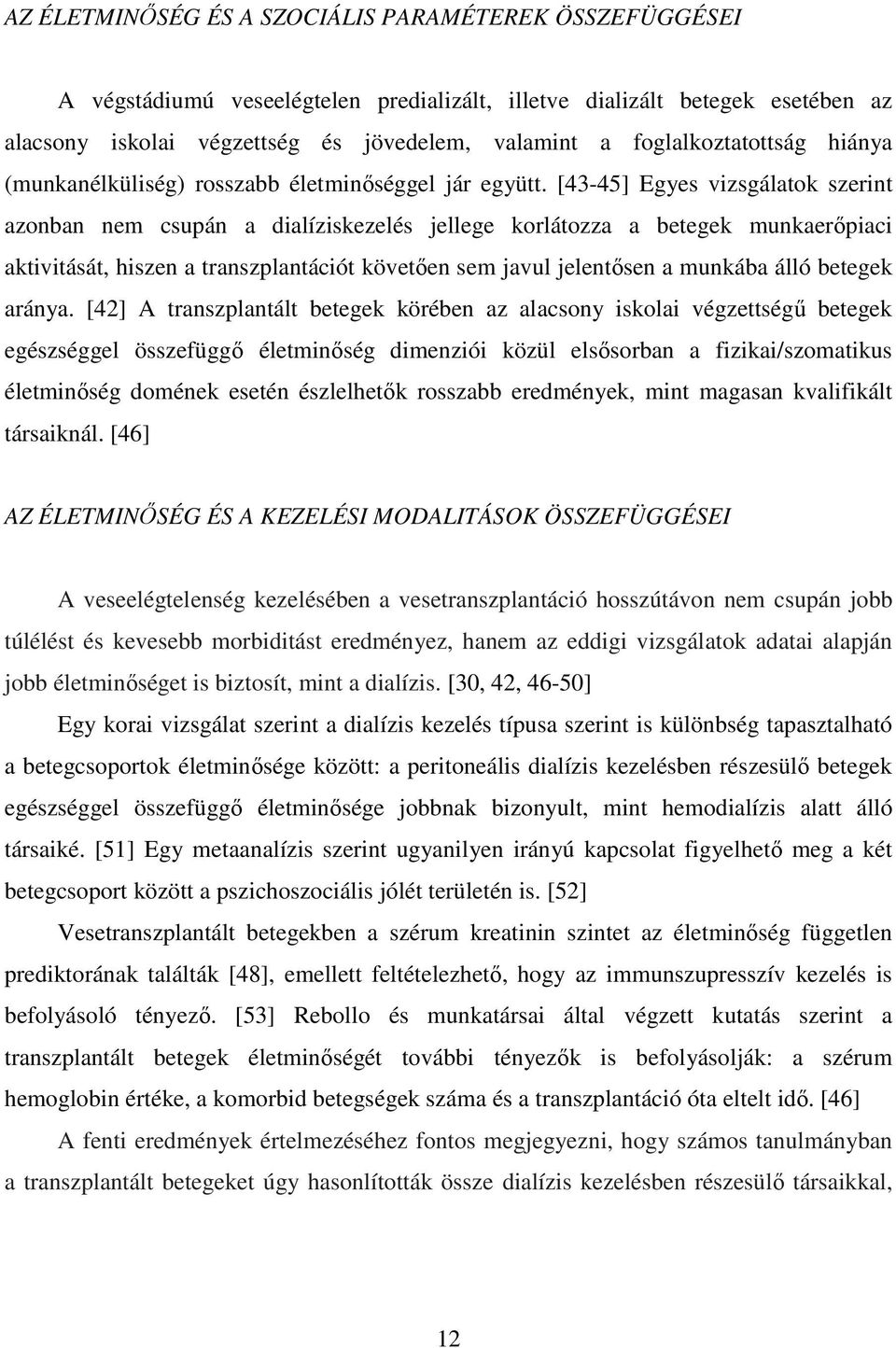 [43-45] Egyes vizsgálatok szerint azonban nem csupán a dialíziskezelés jellege korlátozza a betegek munkaerıpiaci aktivitását, hiszen a transzplantációt követıen sem javul jelentısen a munkába álló