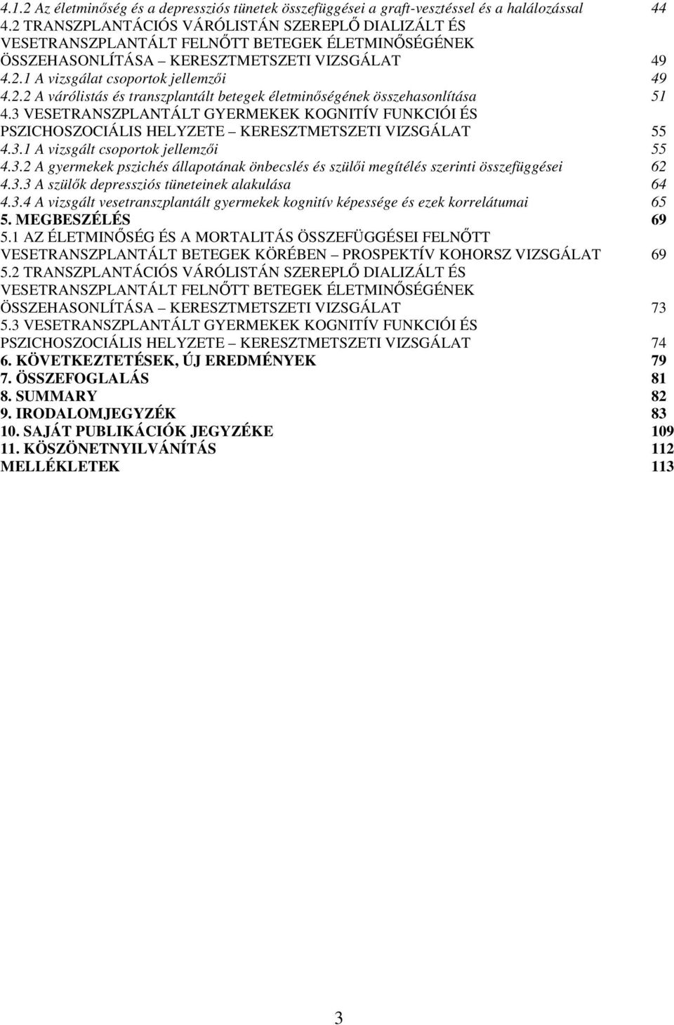 3 VESETRANSZPLANTÁLT GYERMEKEK KOGNITÍV FUNKCIÓI ÉS PSZICHOSZOCIÁLIS HELYZETE KERESZTMETSZETI VIZSGÁLAT 55 4.3.1 A vizsgált csoportok jellemzıi 55 4.3.2 A gyermekek pszichés állapotának önbecslés és szülıi megítélés szerinti összefüggései 62 4.
