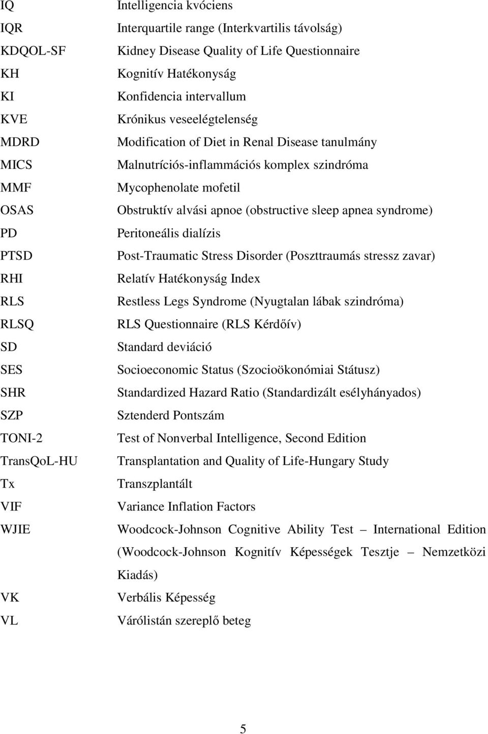 szindróma Mycophenolate mofetil Obstruktív alvási apnoe (obstructive sleep apnea syndrome) Peritoneális dialízis Post-Traumatic Stress Disorder (Poszttraumás stressz zavar) Relatív Hatékonyság Index