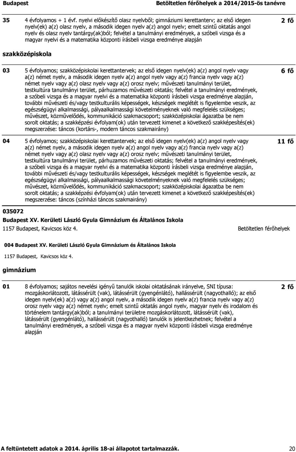 felvétel a tanulmányi eredmények, a szóbeli vizsga és a magyar nyelvi és a matematika központi írásbeli vizsga eredménye alapján 2 fő 03 04 5 évfolyamos; i kerettantervek; az első idegen nyelv(ek)