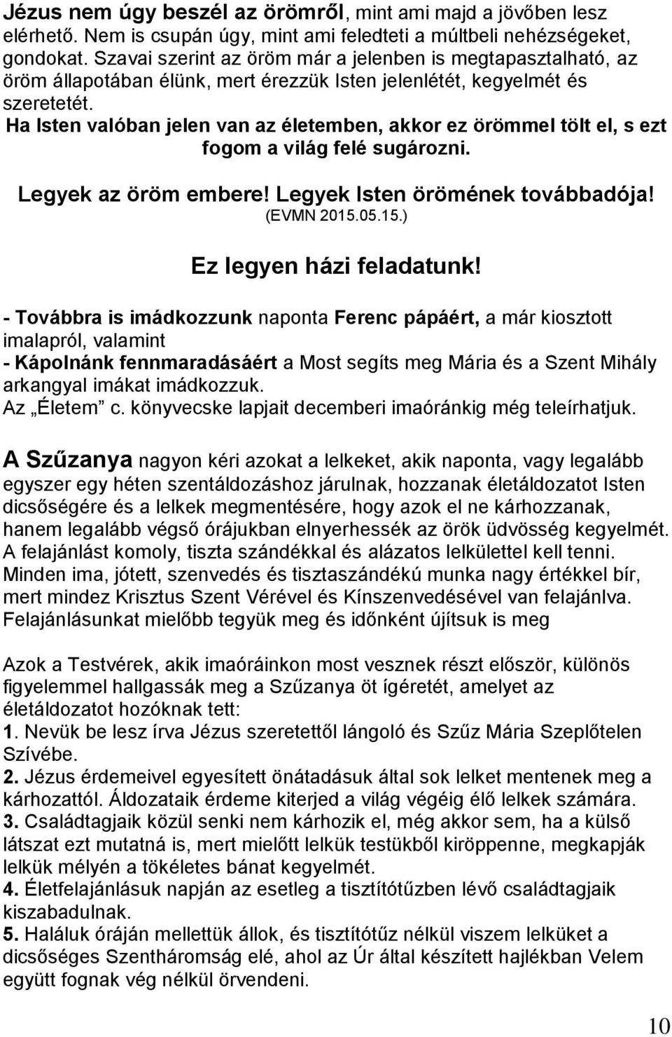 Ha Isten valóban jelen van az életemben, akkor ez örömmel tölt el, s ezt fogom a világ felé sugározni. Legyek az öröm embere! Legyek Isten örömének továbbadója! (EVMN 2015.05.15.) Ez legyen házi feladatunk!