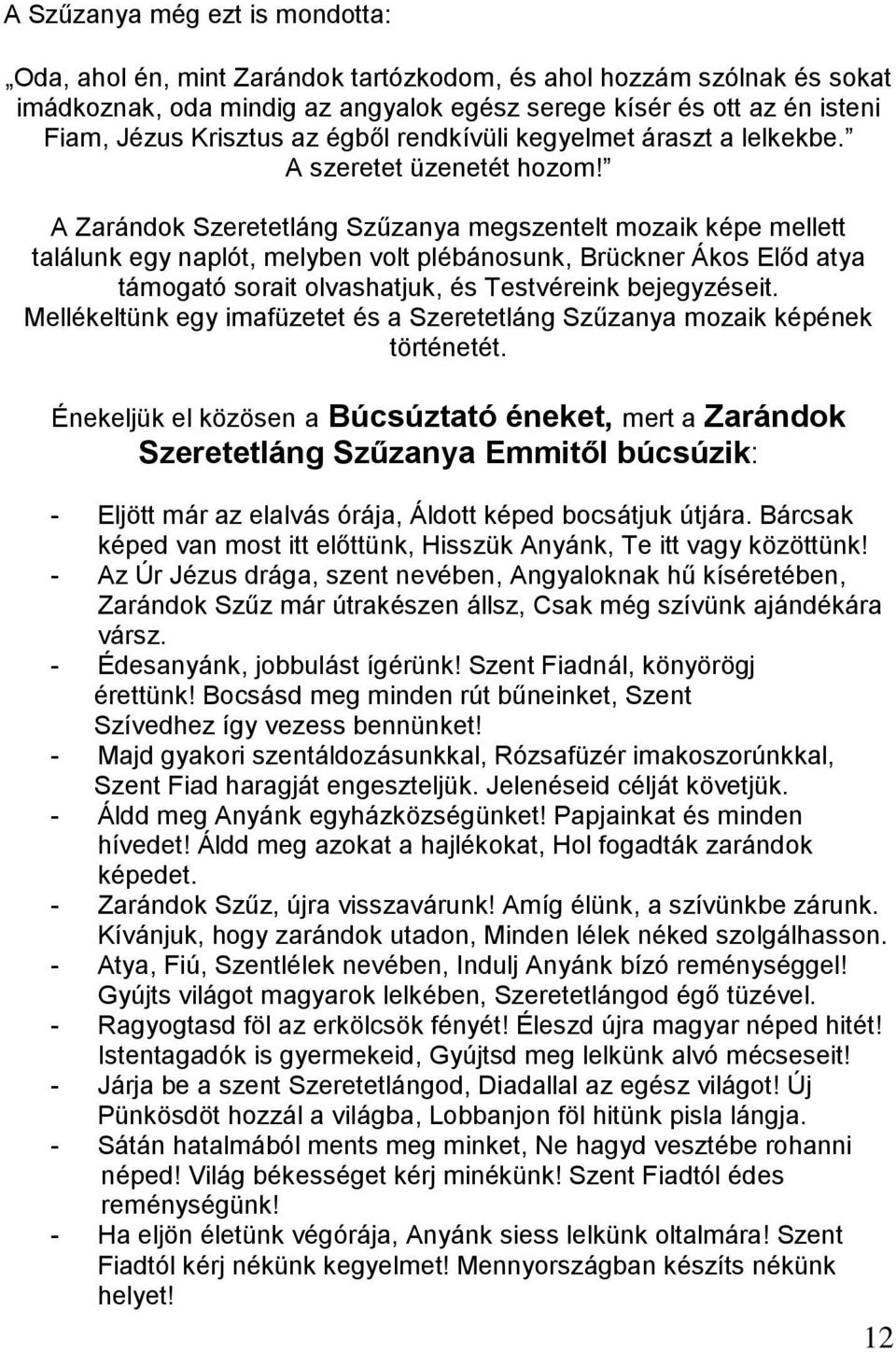 A Zarándok Szeretetláng Szűzanya megszentelt mozaik képe mellett találunk egy naplót, melyben volt plébánosunk, Brückner Ákos Előd atya támogató sorait olvashatjuk, és Testvéreink bejegyzéseit.