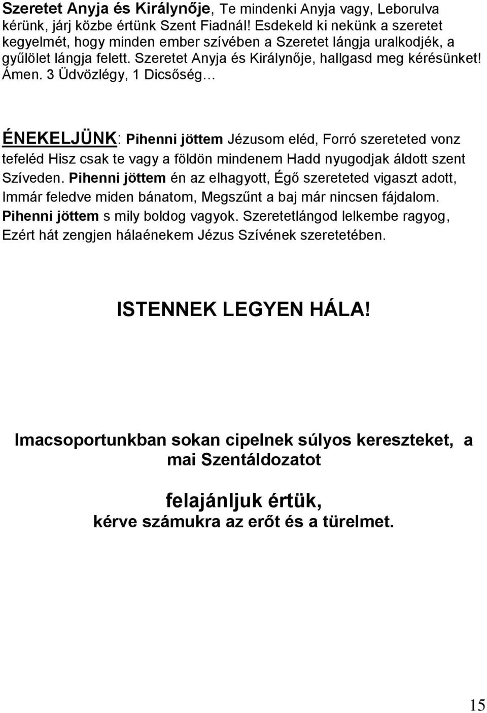3 Üdvözlégy, 1 Dicsőség ÉNEKELJÜNK: Pihenni jöttem Jézusom eléd, Forró szereteted vonz tefeléd Hisz csak te vagy a földön mindenem Hadd nyugodjak áldott szent Szíveden.