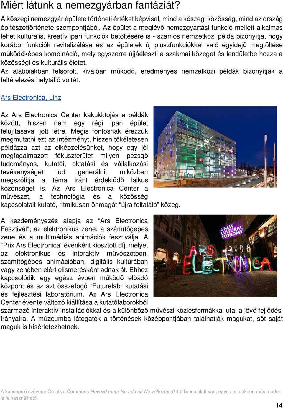 épületek új pluszfunkciókkal való egyidejű megtöltése működőképes kombináció, mely egyszerre újjáéleszti a szakmai közeget és lendületbe hozza a közösségi és kulturális életet.