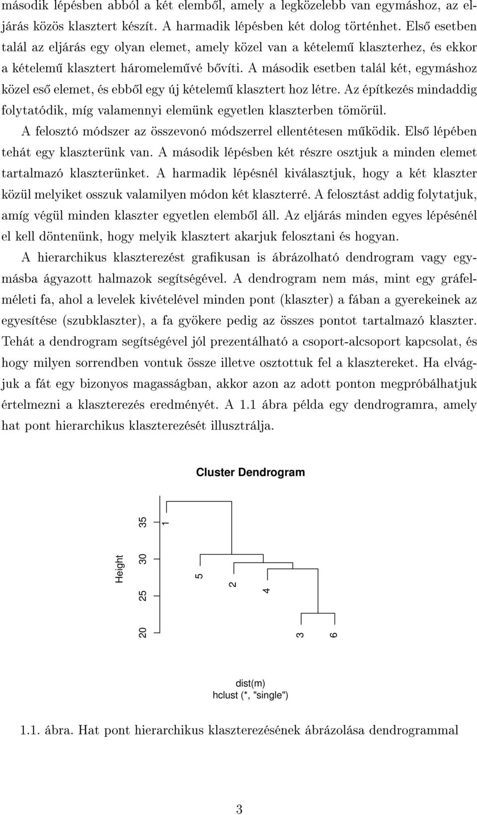 A második esetben talál két, egymáshoz közel es elemet, és ebb l egy új kételem klasztert hoz létre. Az építkezés mindaddig folytatódik, míg valamennyi elemünk egyetlen klaszterben tömörül.