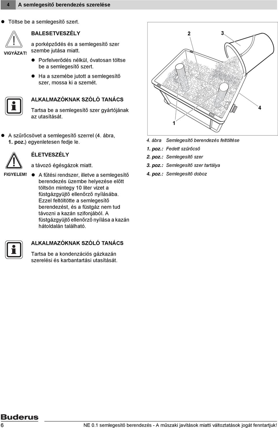 1 4 A szűrőcsövet a semlegesítő szerrel (4. ábra, 1. poz.) egyenletesen fedje le. 4. ábra Semlegesítő berendezés feltöltése 1. poz.: Fedett szűrőcső FIGYELEM! ÉLETVESZÉLY a távozó égésgázok miatt.