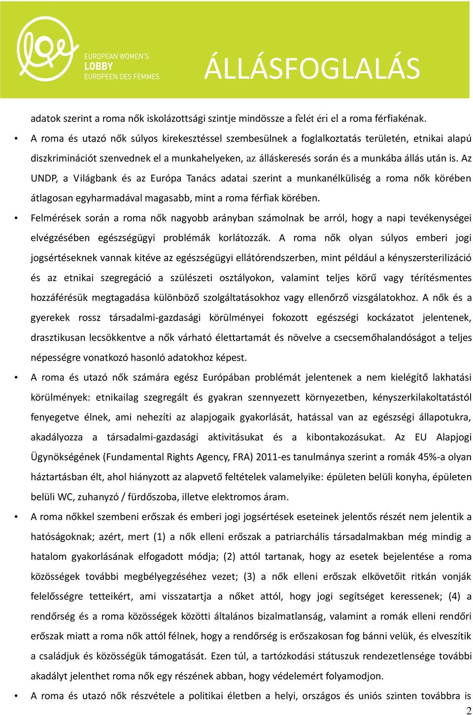 Az UNDP, a Világbank és az Európa Tanács adatai szerint a munkanélküliség a roma nők körében átlagosan egyharmadával magasabb, mint a roma férfiak körében.
