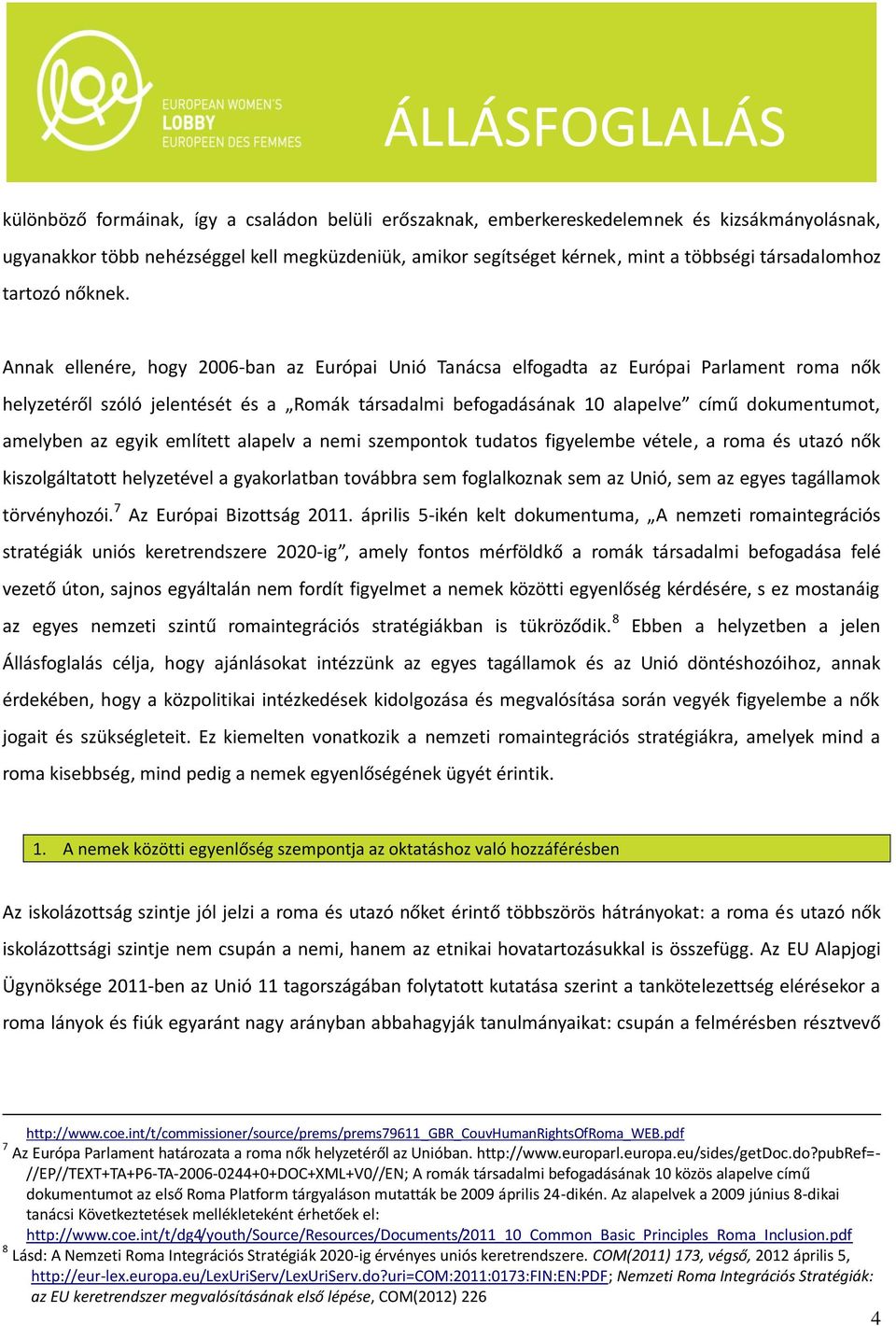Annak ellenére, hogy 2006-ban az Európai Unió Tanácsa elfogadta az Európai Parlament roma nők helyzetéről szóló jelentését és a Romák társadalmi befogadásának 10 alapelve című dokumentumot, amelyben