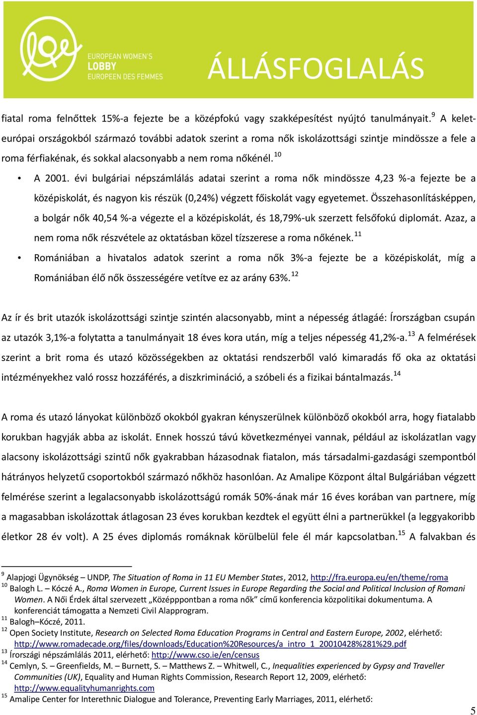 évi bulgáriai népszámlálás adatai szerint a roma nők mindössze 4,23 %-a fejezte be a középiskolát, és nagyon kis részük (0,24%) végzett főiskolát vagy egyetemet.