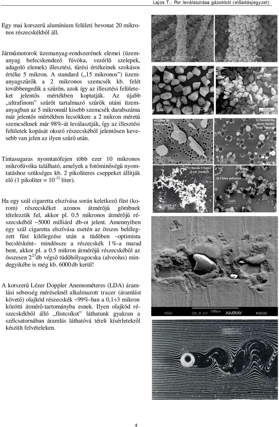 A standard ( 15 mikronos ) üzemanyagszűrők a mikronos szemcsék kb. felét továbbengedik a szűrőn, azok így az illesztési felületeket jelentős mértékben kotatják.