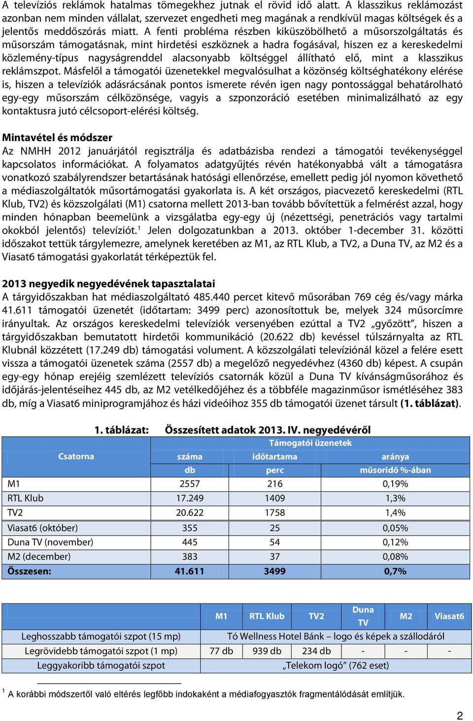 A fenti probléma részben kiküszöbölhető a műsorszolgáltatás és műsorszám támogatásnak, mint hirdetési eszköznek a hadra fogásával, hiszen ez a kereskedelmi közlemény-típus nagyságrenddel alacsonyabb