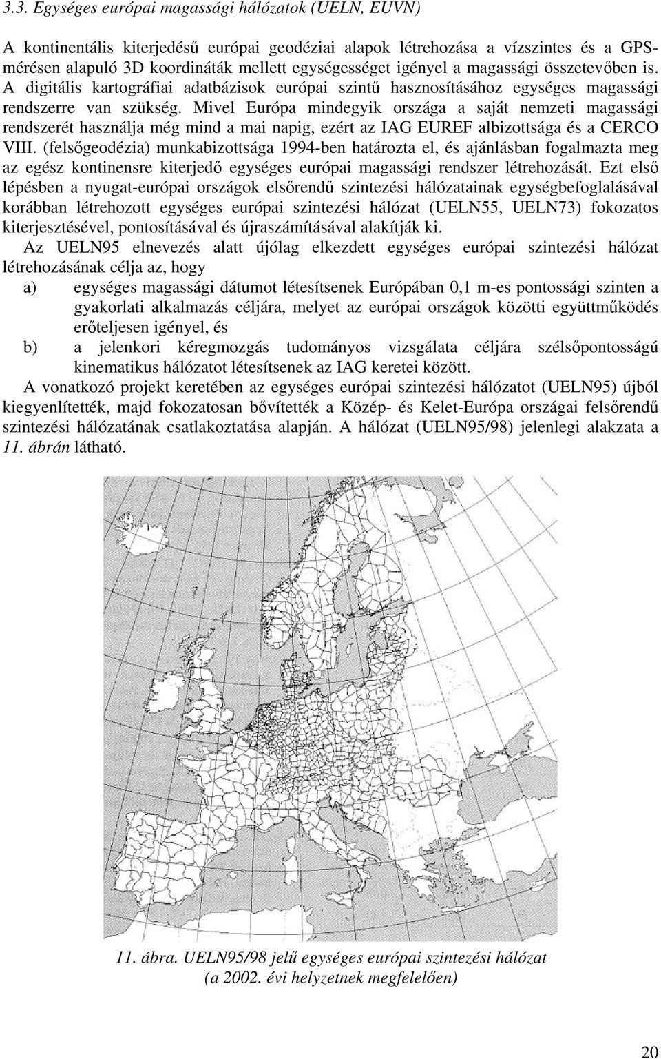 Mivel Európa mindegyik országa a saját nemzeti magassági rendszerét használja még mind a mai napig, ezért az IAG EUREF albizottsága és a CERCO VIII.