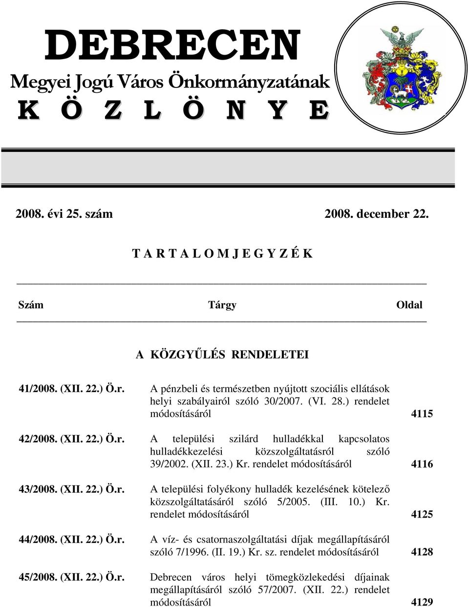 rendelet módosításáról 4116 43/2008. (XII. 22.) Ö.r. A települési folyékony hulladék kezelésének kötelező közszolgáltatásáról szóló 5/2005. (III. 10.) Kr. rendelet módosításáról 4125 44/2008. (XII. 22.) Ö.r. A víz- és csatornaszolgáltatási díjak megállapításáról szóló 7/1996.