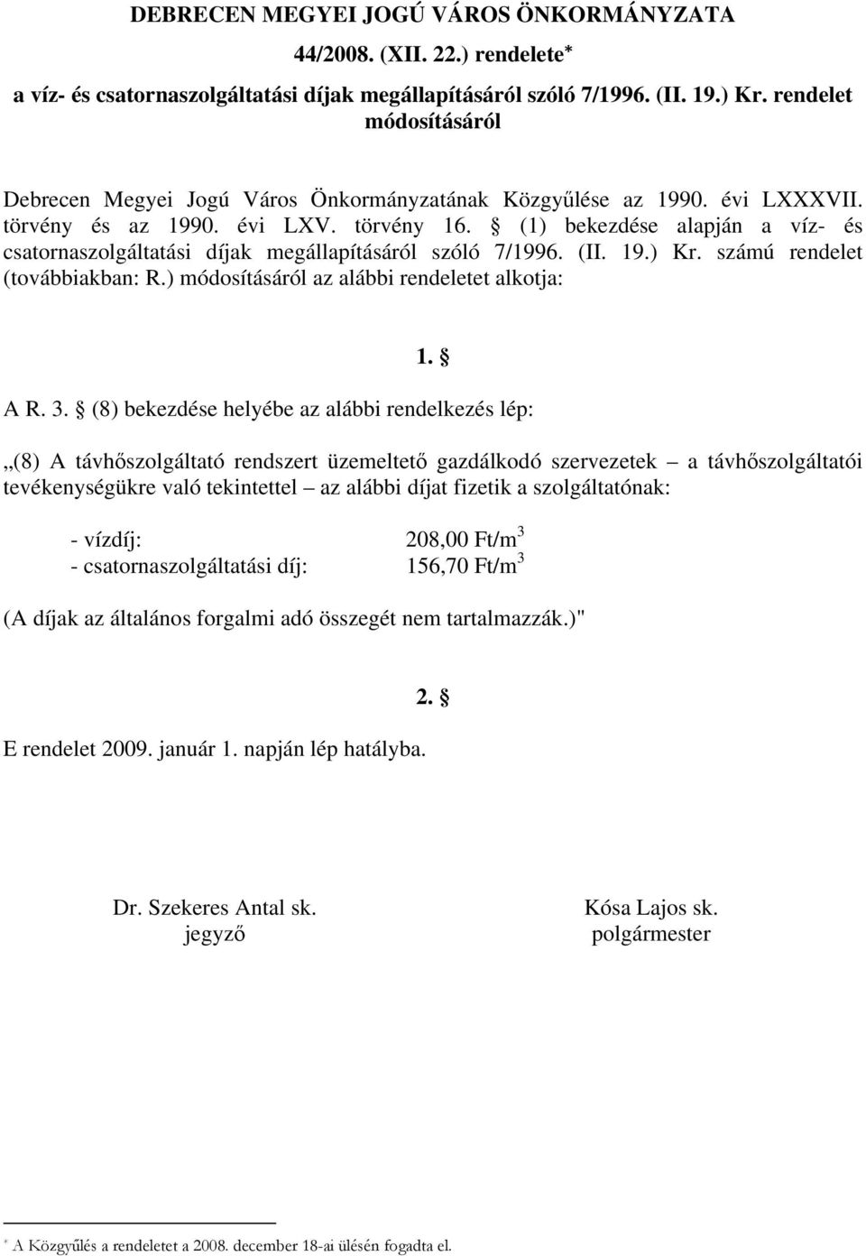 (1) bekezdése alapján a víz- és csatornaszolgáltatási díjak megállapításáról szóló 7/1996. (II. 19.) Kr. számú rendelet (továbbiakban: R.) módosításáról az alábbi rendeletet alkotja: 1. A R. 3.