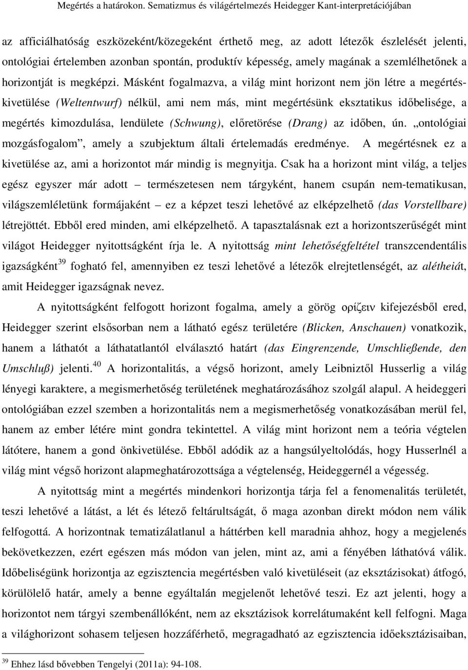 Másként fogalmazva, a világ mint horizont nem jön létre a megértéskivetülése (Weltentwurf) nélkül, ami nem más, mint megértésünk eksztatikus idıbelisége, a megértés kimozdulása, lendülete (Schwung),