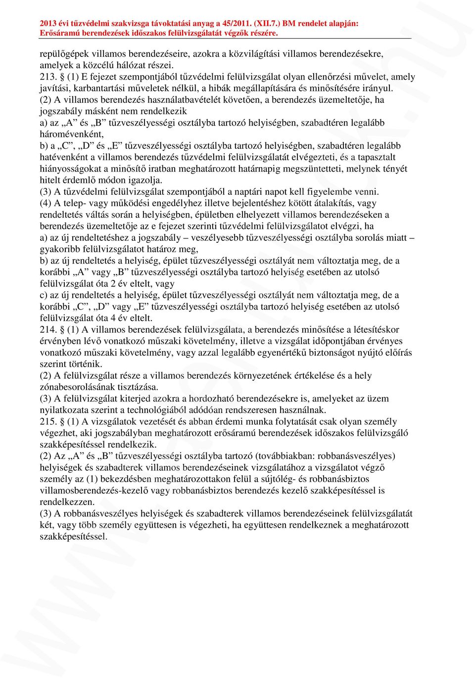 (2) A villamos berendezés használatbavételét követően, a berendezés üzemeltetője, ha jogszabály másként nem rendelkezik a) az A és B tűzveszélyességi osztályba tartozó helyiségben, szabadtéren