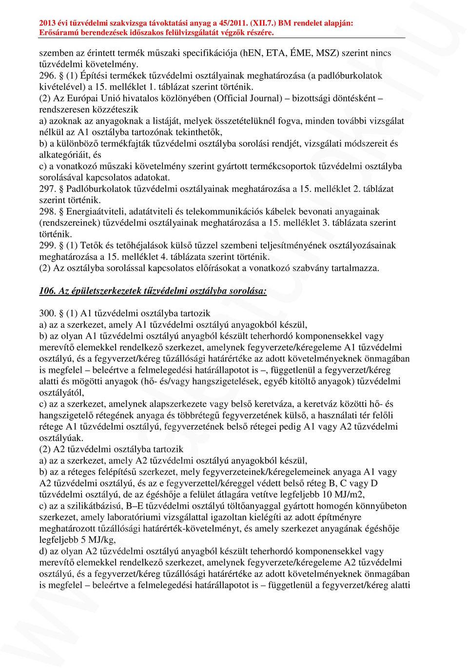 (2) Az Európai Unió hivatalos közlönyében (Official Journal) bizottsági döntésként rendszeresen közzéteszik a) azoknak az anyagoknak a listáját, melyek összetételüknél fogva, minden további vizsgálat